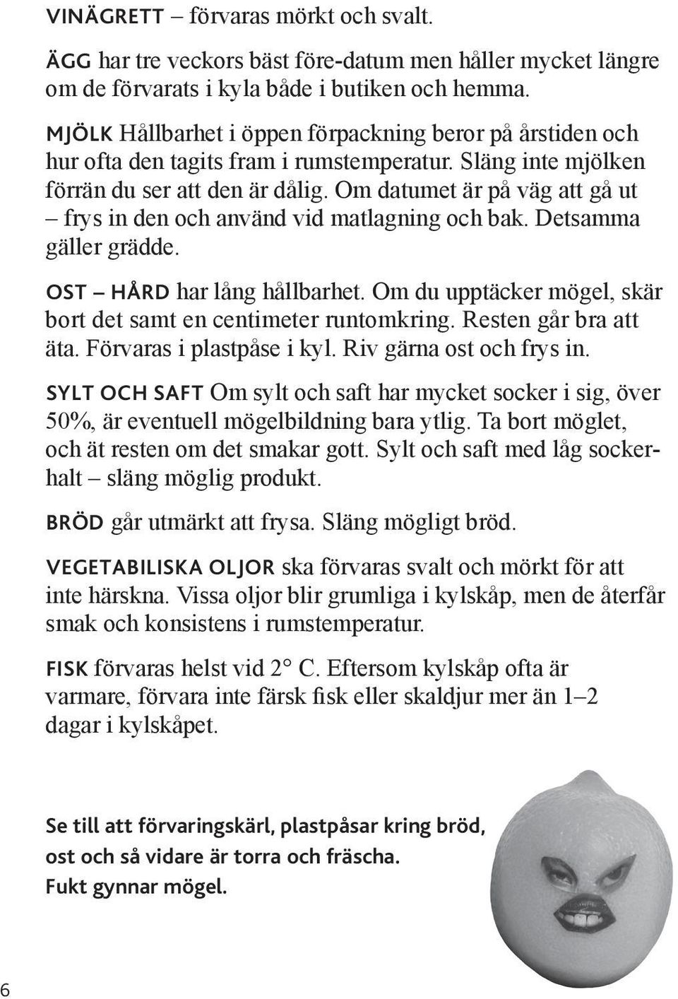 Om datumet är på väg att gå ut frys in den och använd vid matlagning och bak. Detsamma gäller grädde. ost hård har lång hållbarhet. Om du upptäcker mögel, skär bort det samt en centimeter runtomkring.