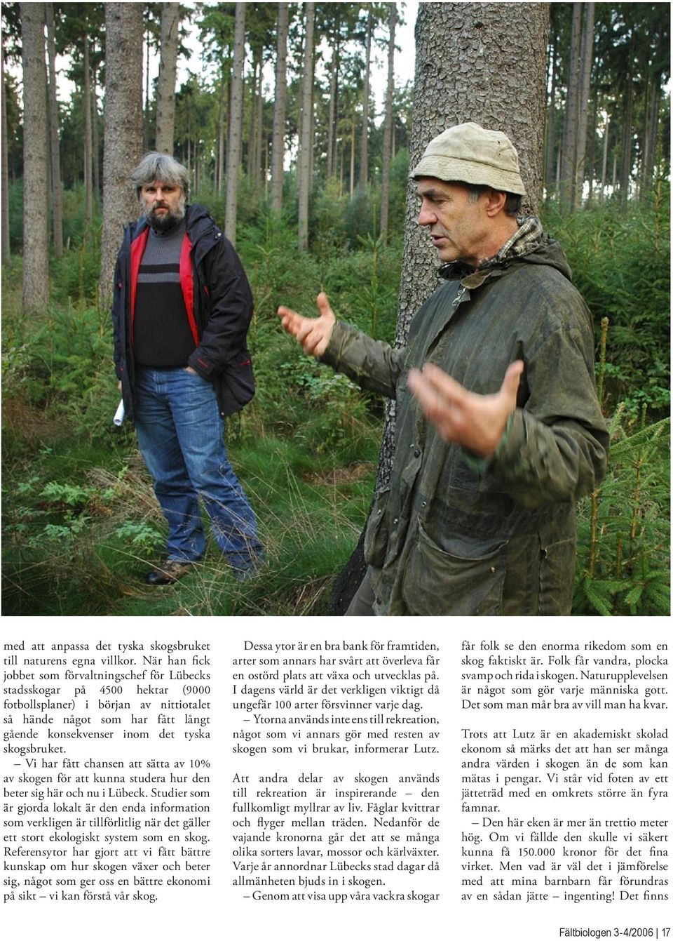 skogsbruket. Vi har fått chansen att sätta av 10% av skogen för att kunna studera hur den beter sig här och nu i Lübeck.