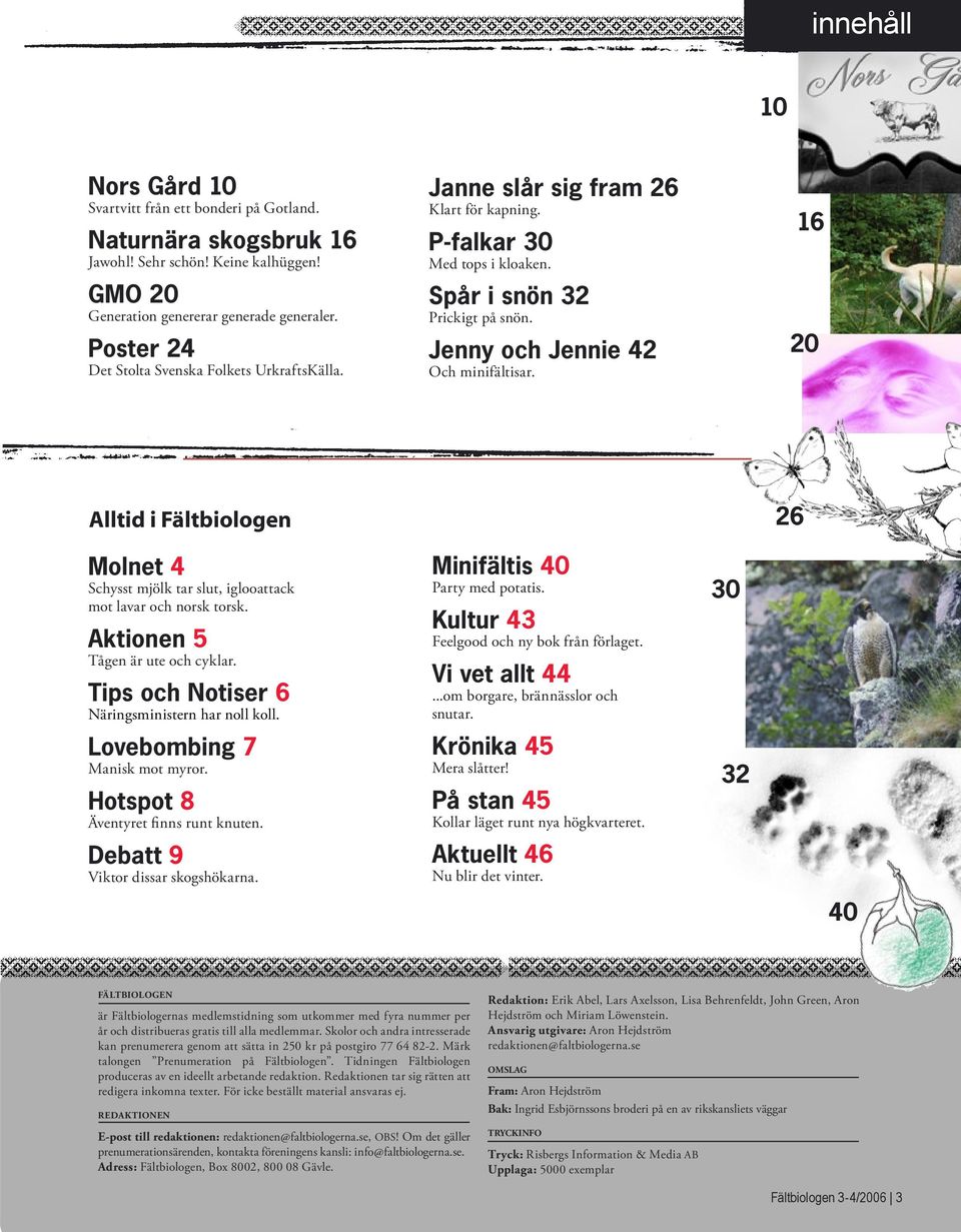 16 20 Alltid i Fältbiologen 26 Molnet 4 Schysst mjölk tar slut, iglooattack mot lavar och norsk torsk. Aktionen 5 Tågen är ute och cyklar. Tips och Notiser 6 Näringsministern har noll koll.