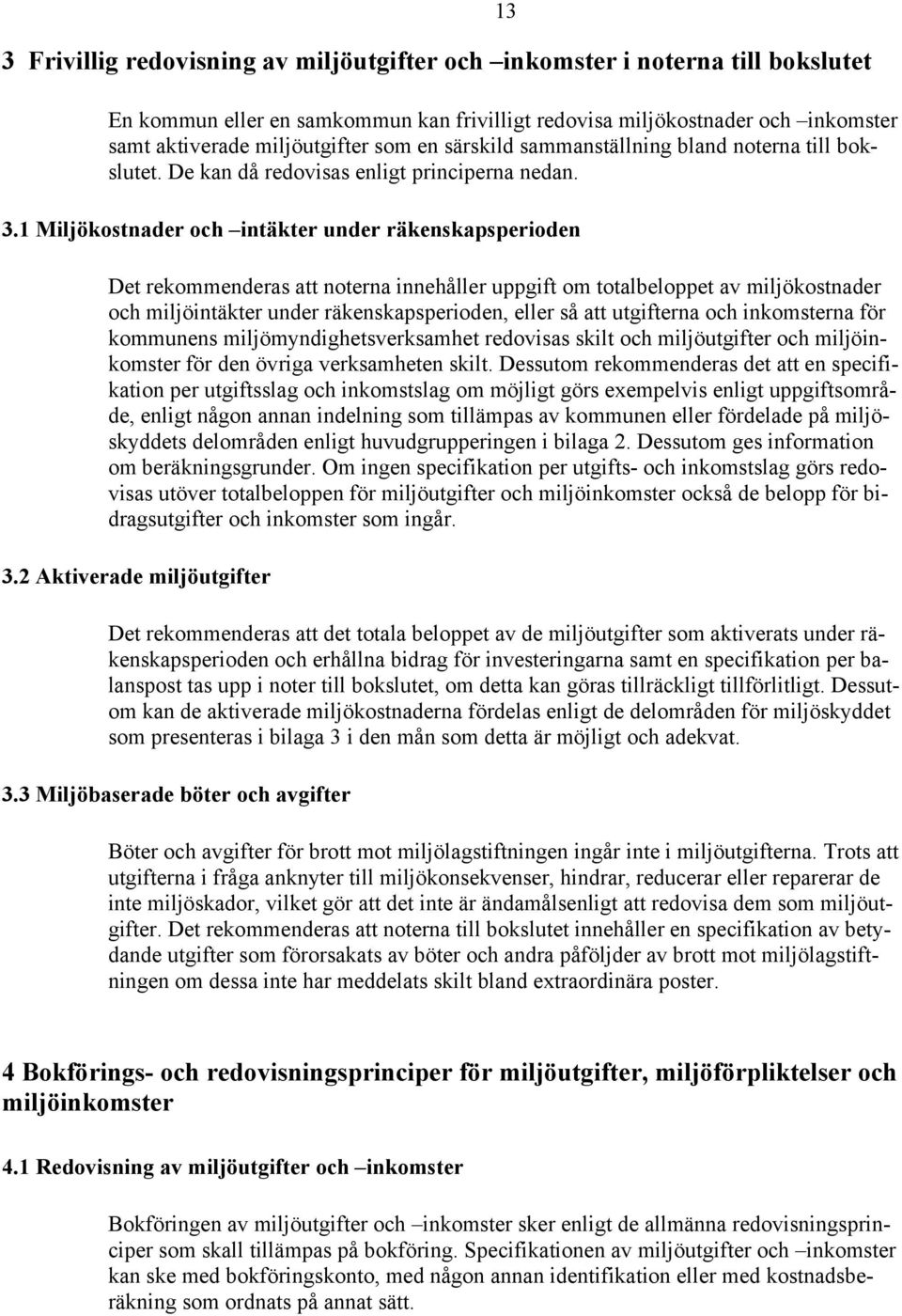 1 Miljökostnader och intäkter under räkenskapsperioden Det rekommenderas att noterna innehåller uppgift om totalbeloppet av miljökostnader och miljöintäkter under räkenskapsperioden, eller så att