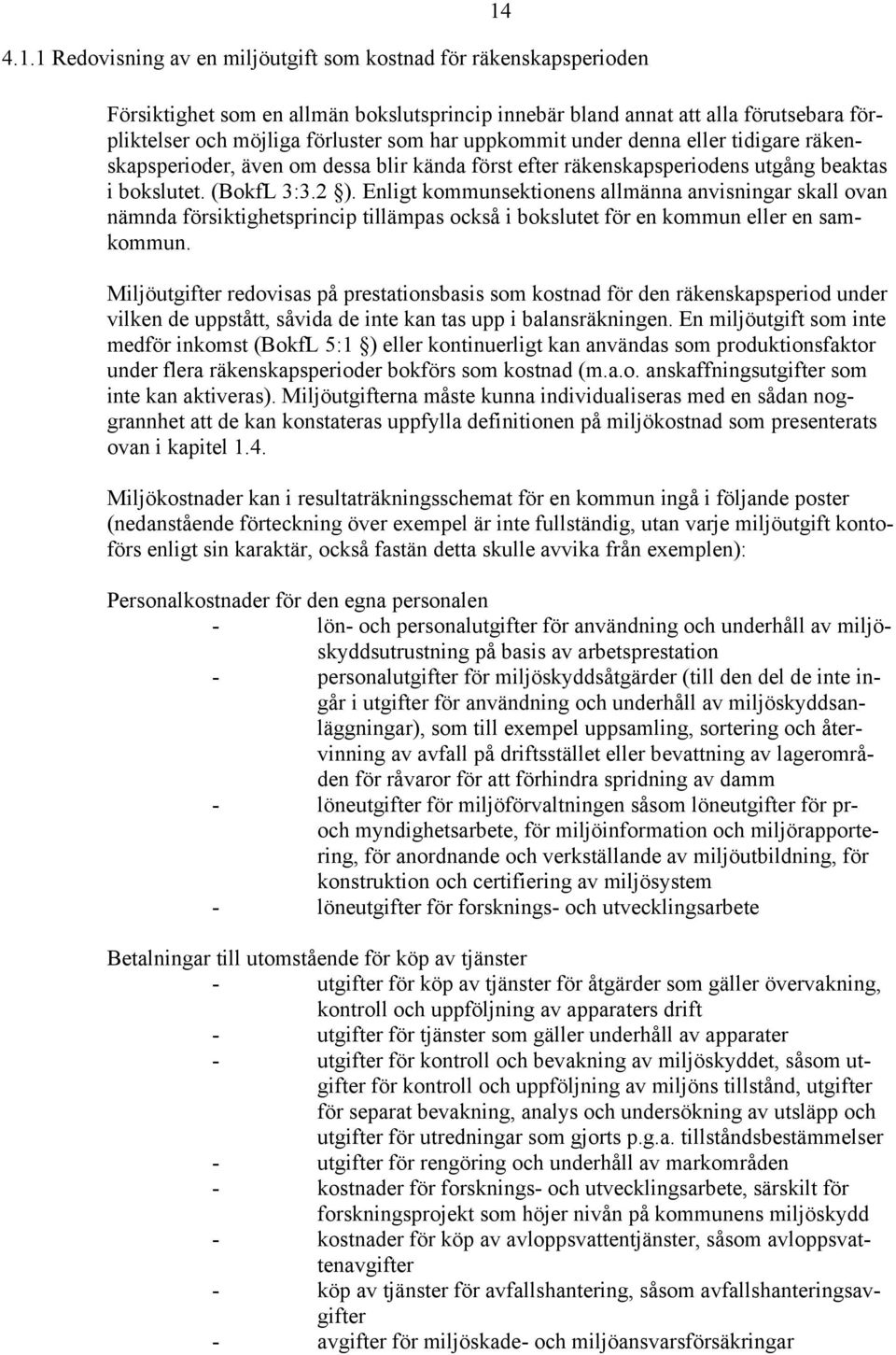 Enligt kommunsektionens allmänna anvisningar skall ovan nämnda försiktighetsprincip tillämpas också i bokslutet för en kommun eller en samkommun.