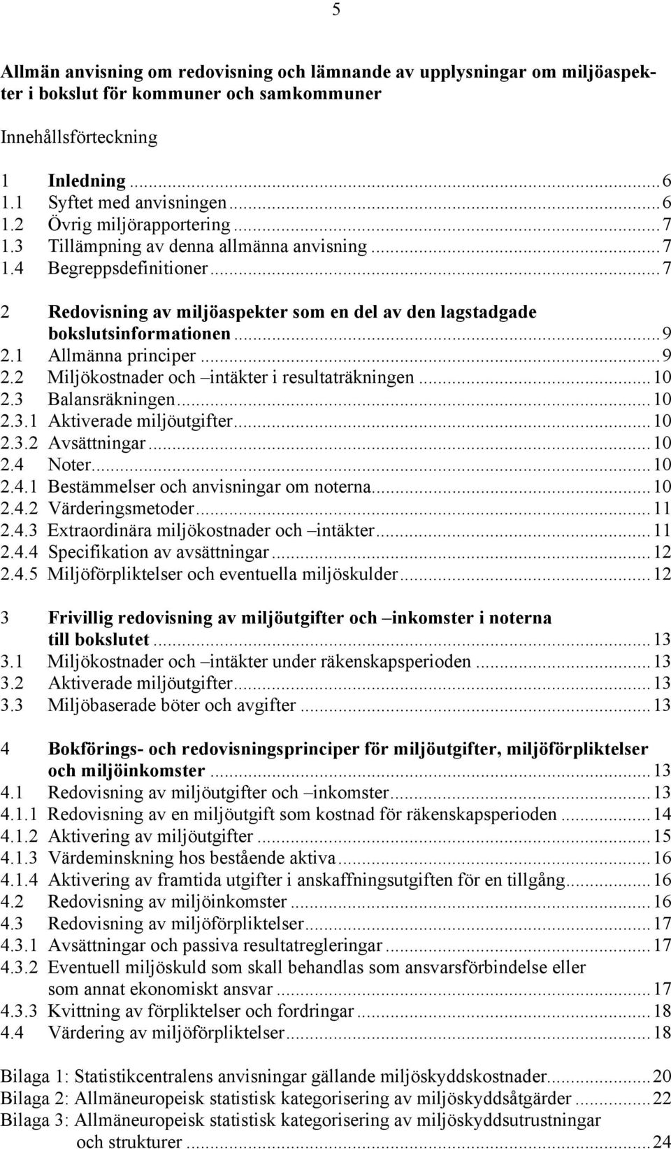 1 Allmänna principer...9 2.2 Miljökostnader och intäkter i resultaträkningen...10 2.3 Balansräkningen...10 2.3.1 Aktiverade miljöutgifter...10 2.3.2 Avsättningar...10 2.4 