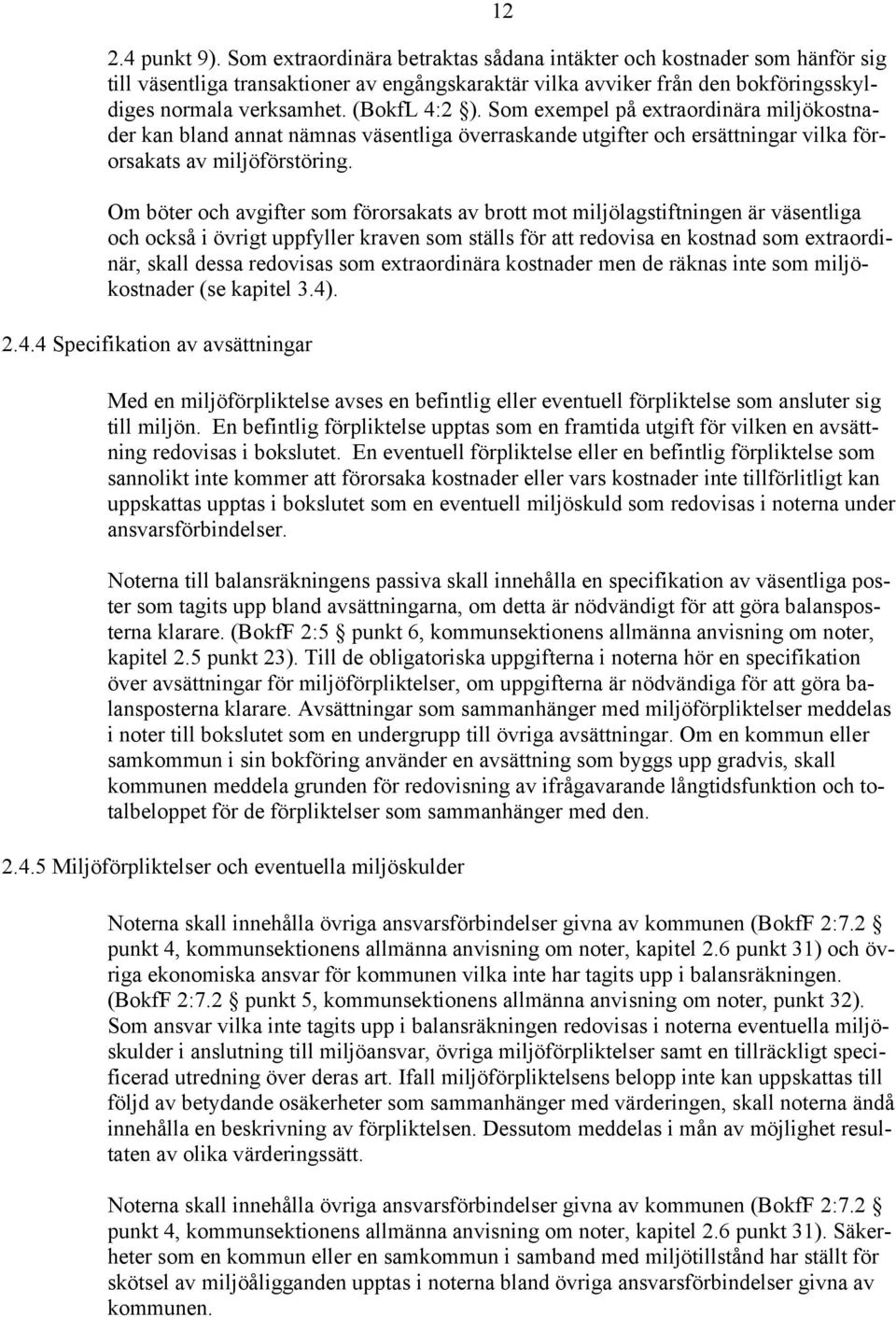 Som exempel på extraordinära miljökostnader kan bland annat nämnas väsentliga överraskande utgifter och ersättningar vilka förorsakats av miljöförstöring.