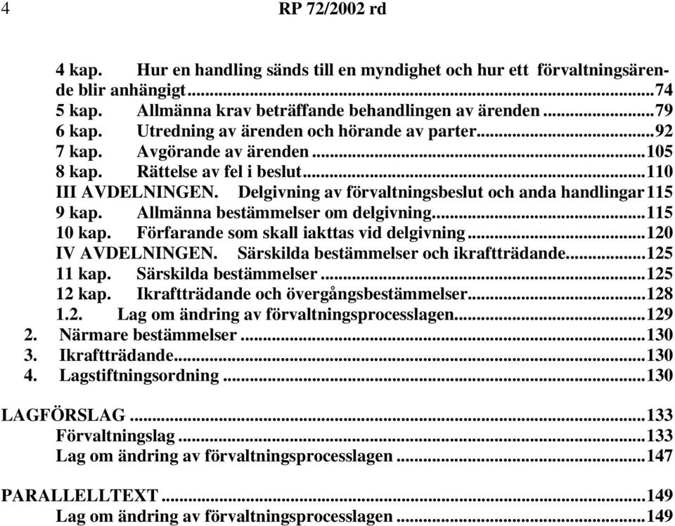 Allmänna bestämmelser om delgivning...115 10 kap. Förfarande som skall iakttas vid delgivning...120 IV AVDELNINGEN. Särskilda bestämmelser och ikraftträdande...125 11 kap. Särskilda bestämmelser...125 12 kap.