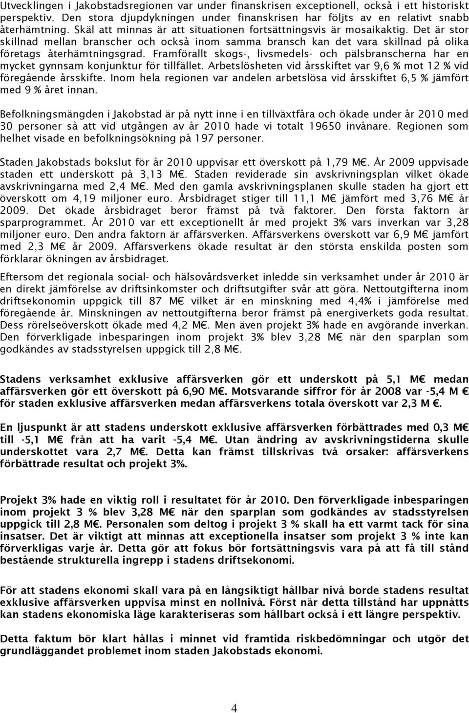 Framförallt skogs-, livsmedels- och pälsbranscherna har en mycket gynnsam konjunktur för tillfället. Arbetslösheten vid årsskiftet var 9,6 % mot 12 % vid föregående årsskifte.