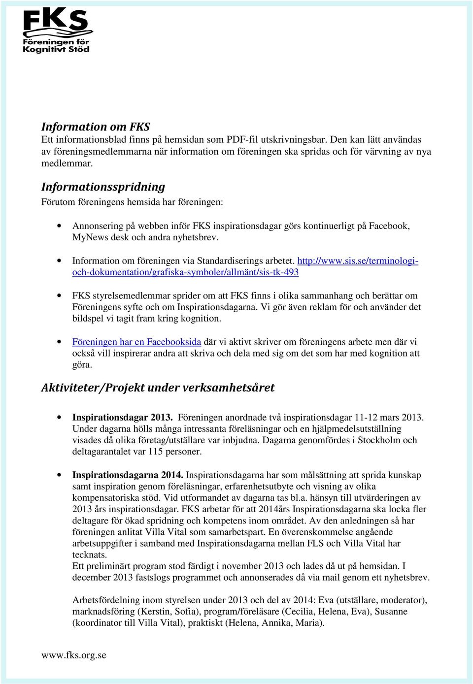 Informationsspridning Förutom föreningens hemsida har föreningen: Annonsering på webben inför FKS inspirationsdagar görs kontinuerligt på Facebook, MyNews desk och andra nyhetsbrev.