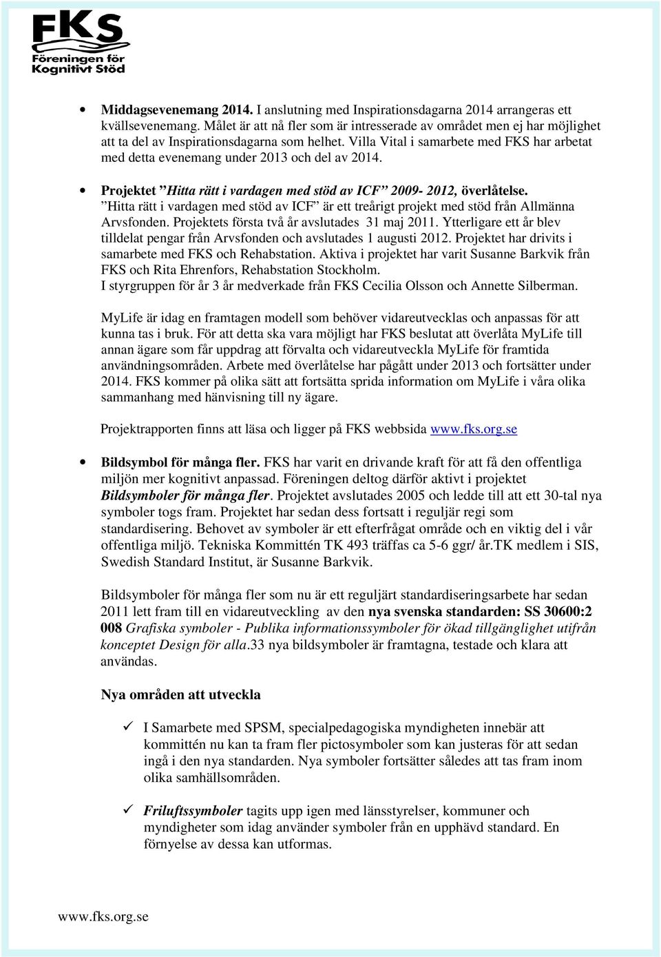 Villa Vital i samarbete med FKS har arbetat med detta evenemang under 2013 och del av 2014. Projektet Hitta rätt i vardagen med stöd av ICF 2009-2012, överlåtelse.