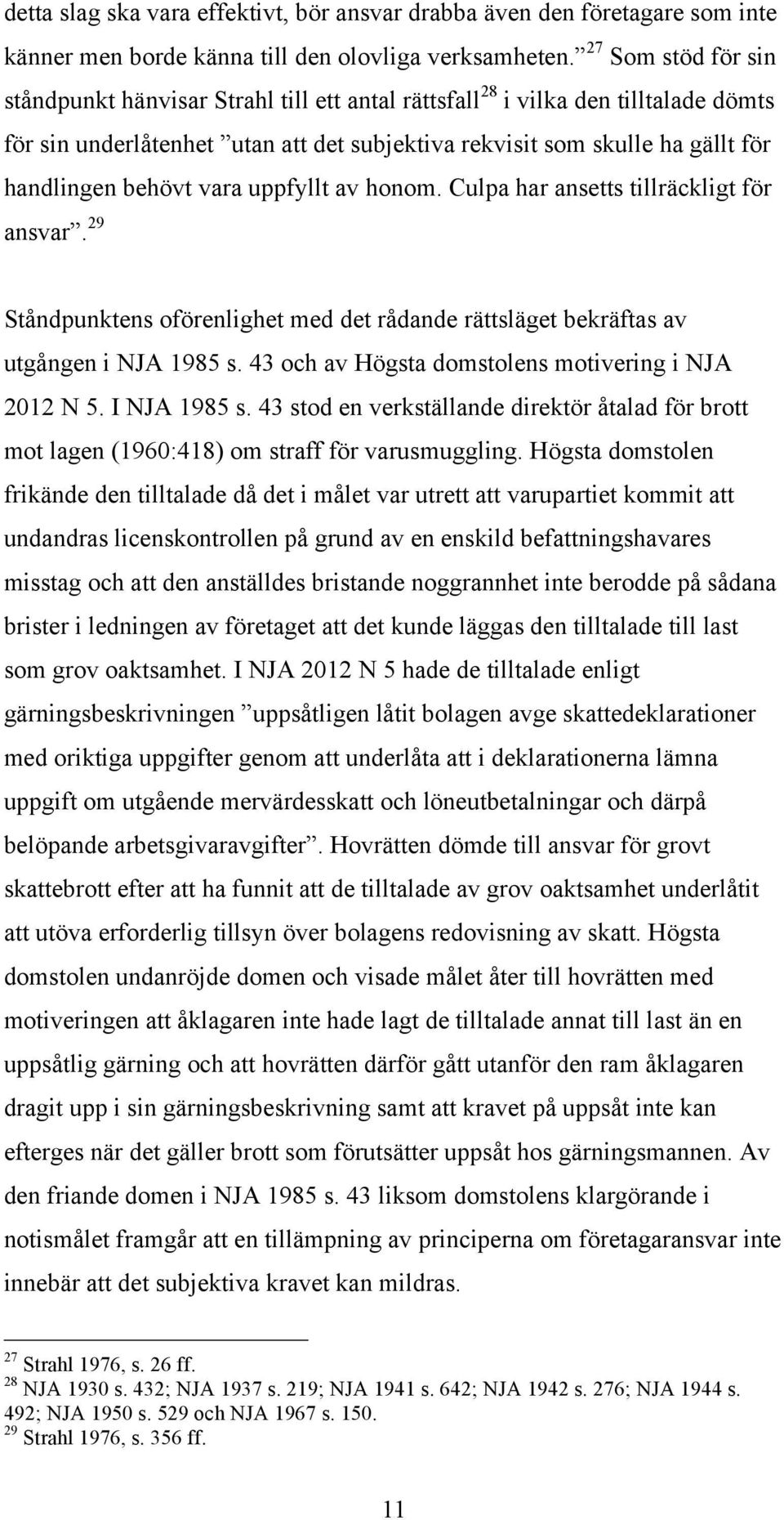 behövt vara uppfyllt av honom. Culpa har ansetts tillräckligt för ansvar. 29 Ståndpunktens oförenlighet med det rådande rättsläget bekräftas av utgången i NJA 1985 s.