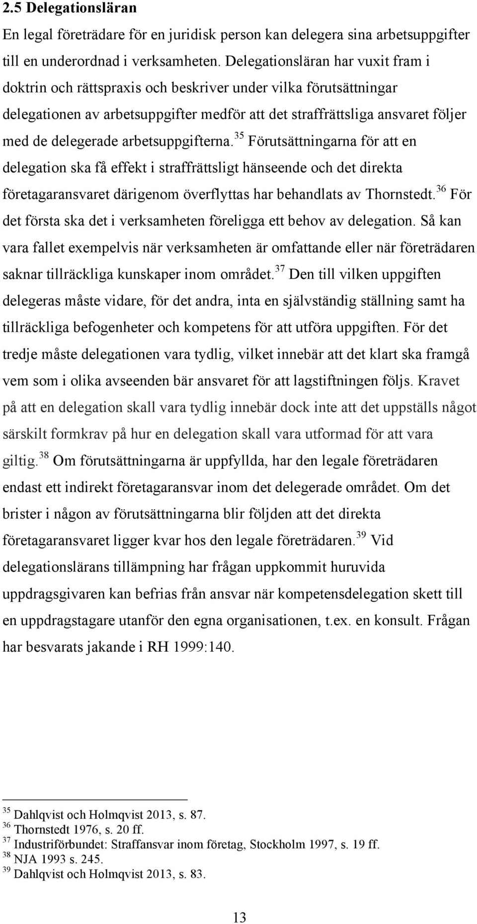 arbetsuppgifterna. 35 Förutsättningarna för att en delegation ska få effekt i straffrättsligt hänseende och det direkta företagaransvaret därigenom överflyttas har behandlats av Thornstedt.