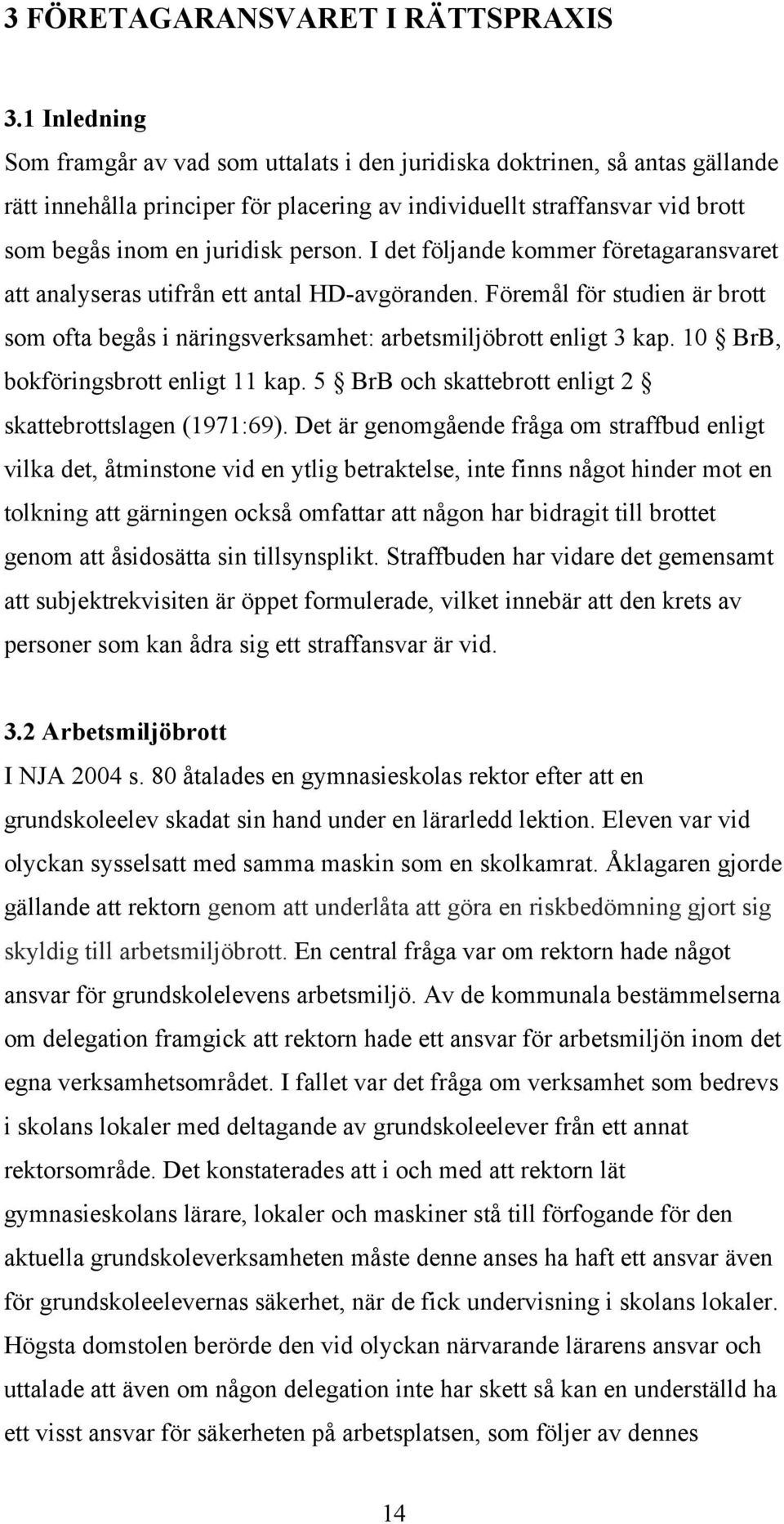 person. I det följande kommer företagaransvaret att analyseras utifrån ett antal HD-avgöranden. Föremål för studien är brott som ofta begås i näringsverksamhet: arbetsmiljöbrott enligt 3 kap.