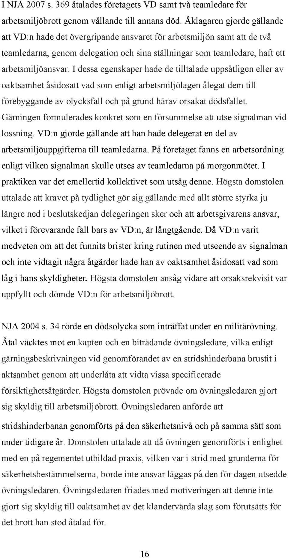 I dessa egenskaper hade de tilltalade uppsåtligen eller av oaktsamhet åsidosatt vad som enligt arbetsmiljölagen ålegat dem till förebyggande av olycksfall och på grund härav orsakat dödsfallet.