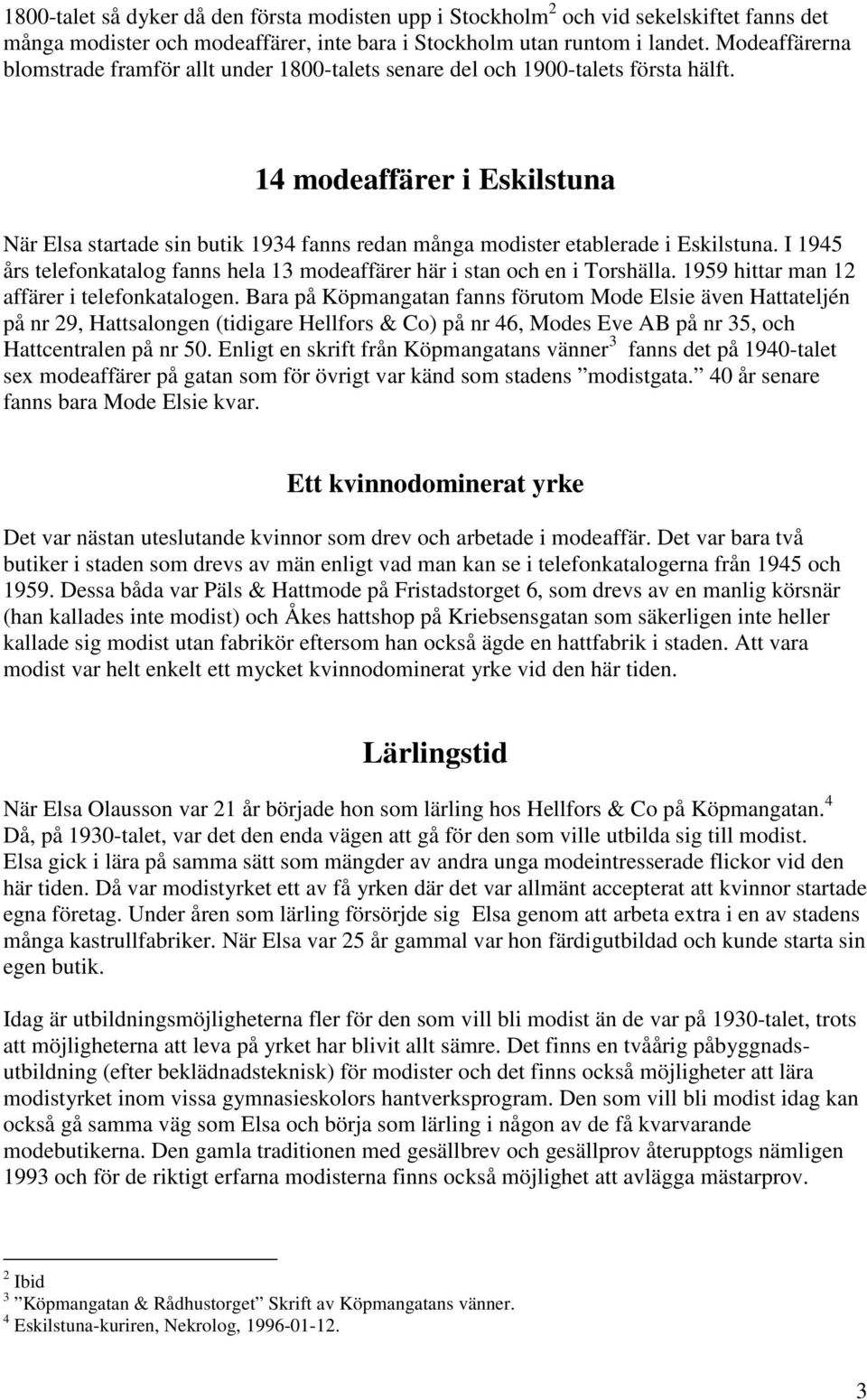 14 modeaffärer i Eskilstuna När Elsa startade sin butik 1934 fanns redan många modister etablerade i Eskilstuna. I 1945 års telefonkatalog fanns hela 13 modeaffärer här i stan och en i Torshälla.