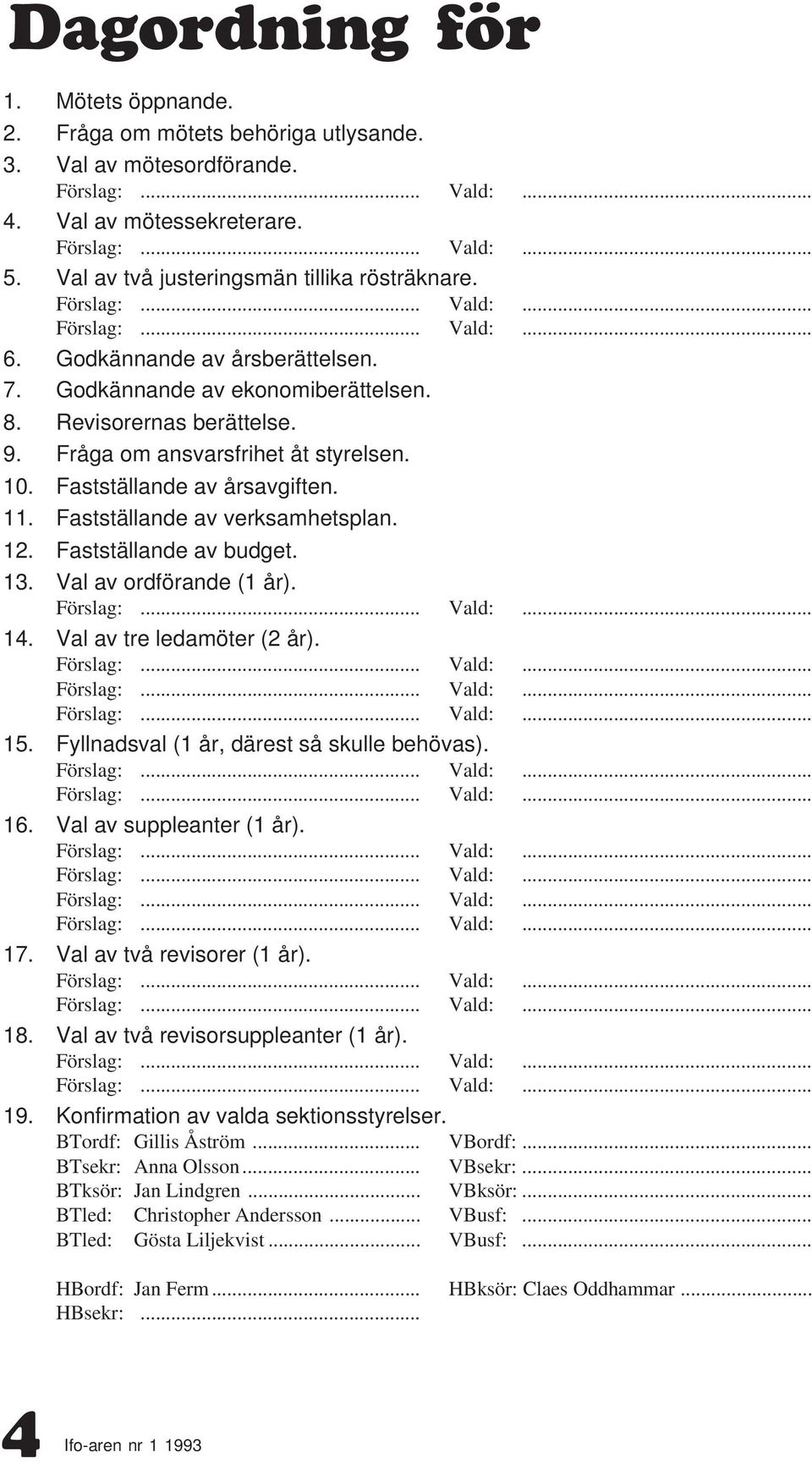 Fastställande av verksamhetsplan. 12. Fastställande av budget. 13. Val av ordförande (1 år). 14. Val av tre ledamöter (2 år). 15. Fyllnadsval (1 år, därest så skulle behövas). 16.