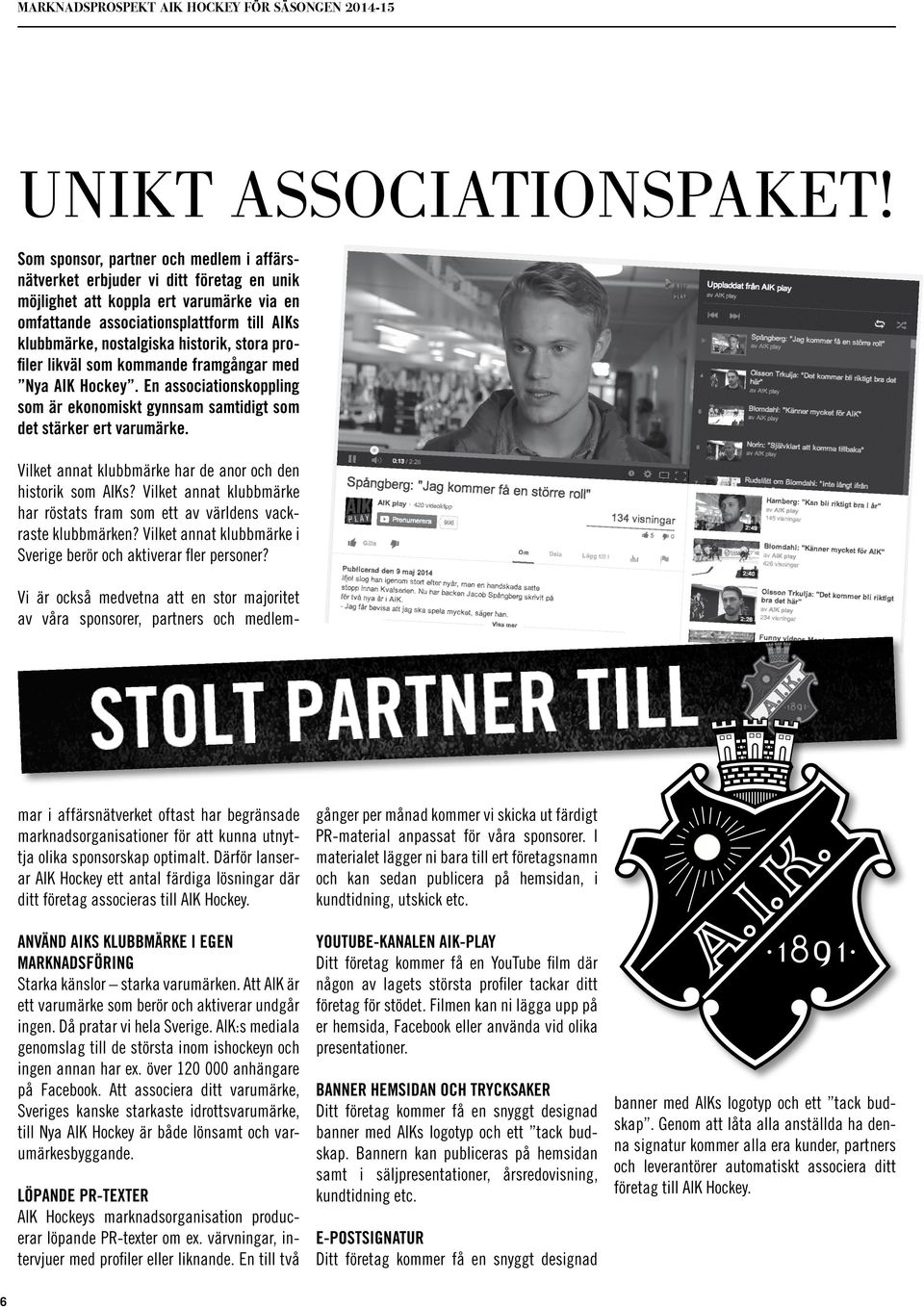 historik, stora profiler likväl som kommande framgångar med Nya AIK Hockey. En associationskoppling som är ekonomiskt gynnsam samtidigt som det stärker ert varumärke.