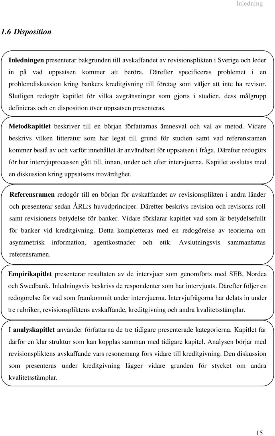 Slutligen redogör kapitlet för vilka avgränsningar som gjorts i studien, dess målgrupp definieras och en disposition över uppsatsen presenteras.