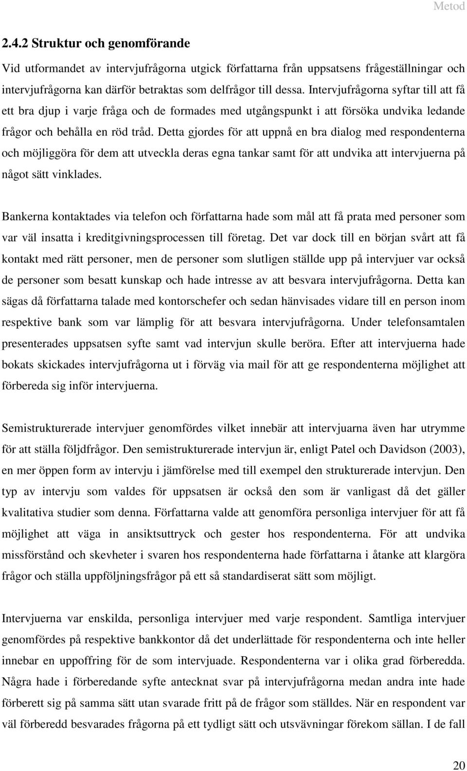 Detta gjordes för att uppnå en bra dialog med respondenterna och möjliggöra för dem att utveckla deras egna tankar samt för att undvika att intervjuerna på något sätt vinklades.