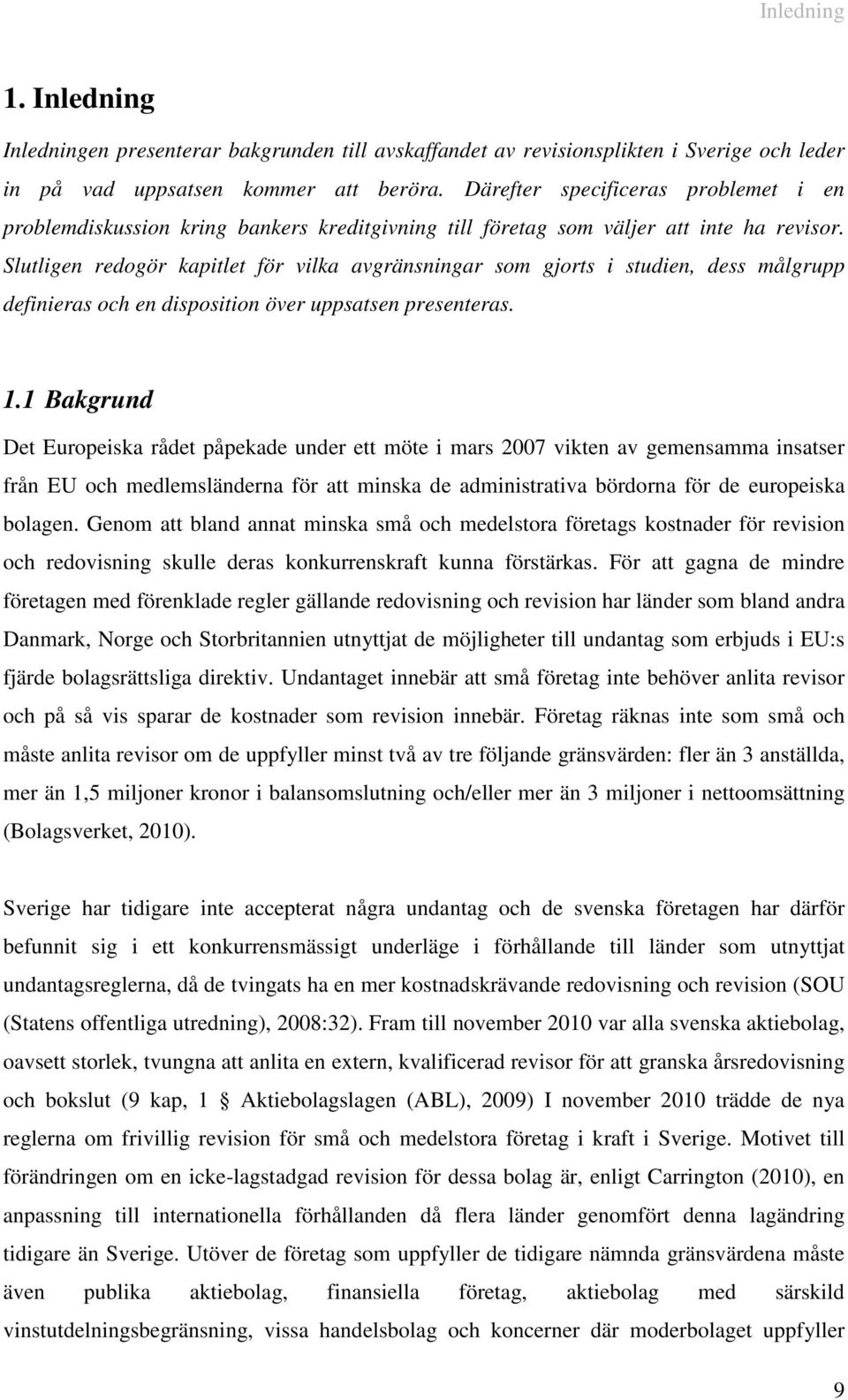 Slutligen redogör kapitlet för vilka avgränsningar som gjorts i studien, dess målgrupp definieras och en disposition över uppsatsen presenteras. 1.