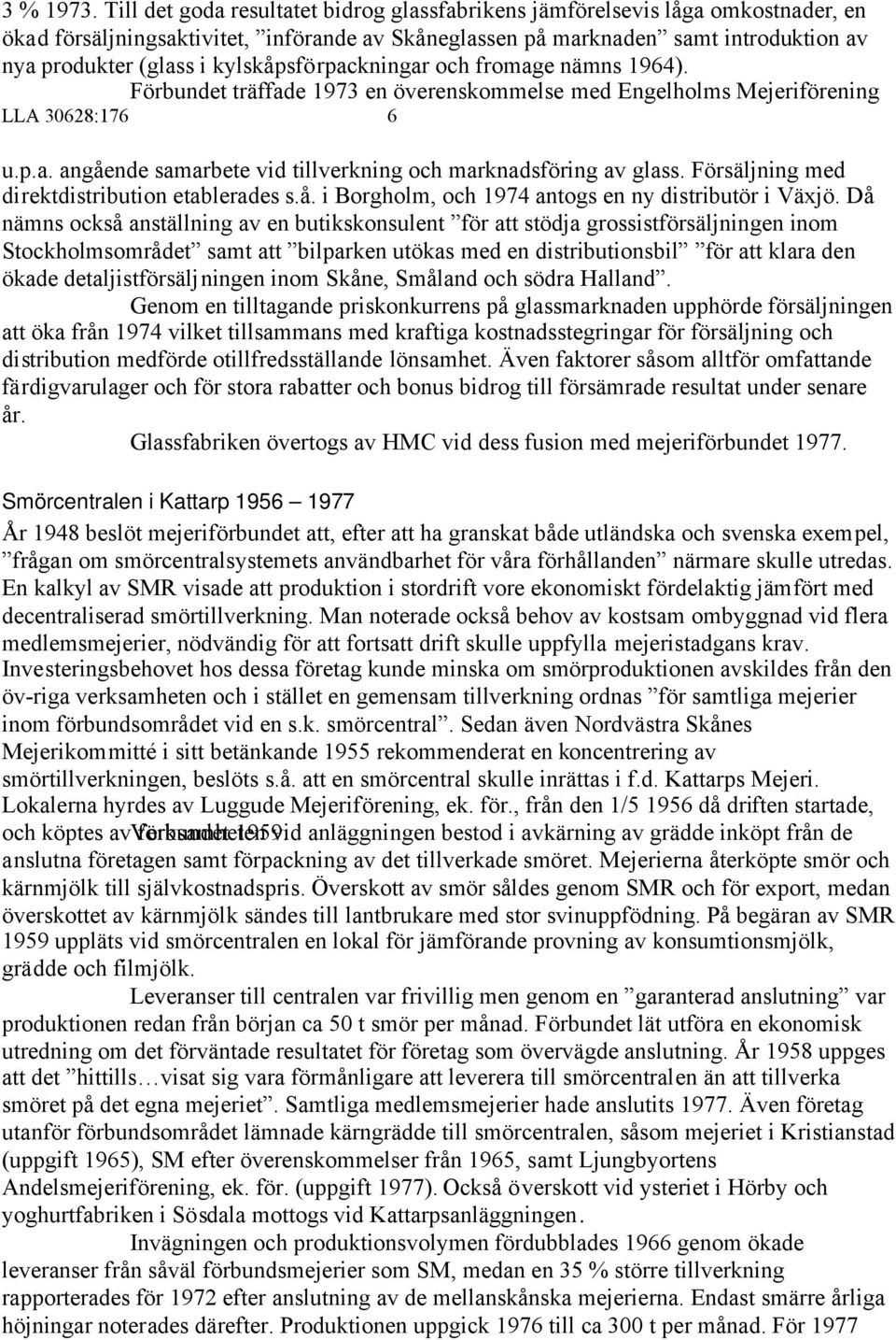 kylskåpsförpackningar och fromage nämns 1964). Förbundet träffade 1973 en överenskommelse med Engelholms Mejeriförening LLA 30628:176 6 u.p.a. angående samarbete vid tillverkning och marknadsföring av glass.