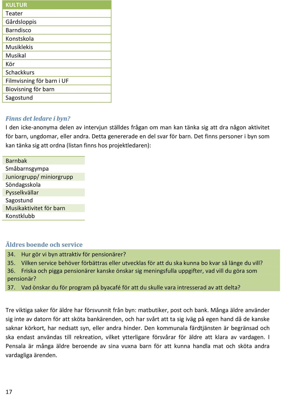 Det finns personer i byn som kan tänka sig att ordna (listan finns hos projektledaren): Barnbak Småbarnsgympa Juniorgrupp/ miniorgrupp Söndagsskola Pysselkvällar Sagostund Musikaktivitet för barn