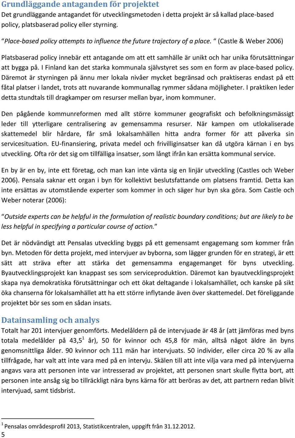 (Castle & Weber 2006) Platsbaserad policy innebär ett antagande om att ett samhälle är unikt och har unika förutsättningar att bygga på.