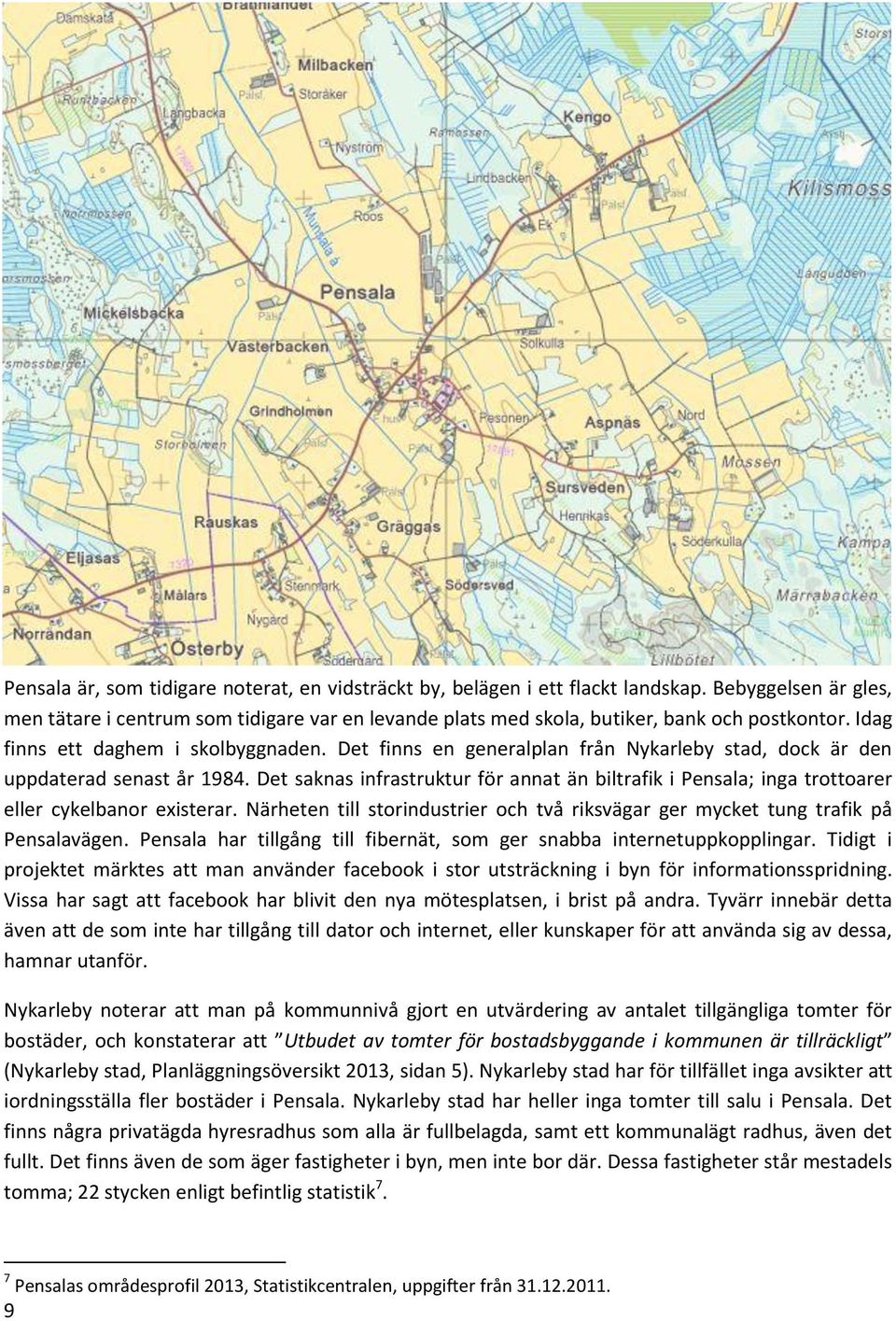 Det saknas infrastruktur för annat än biltrafik i Pensala; inga trottoarer eller cykelbanor existerar. Närheten till storindustrier och två riksvägar ger mycket tung trafik på Pensalavägen.