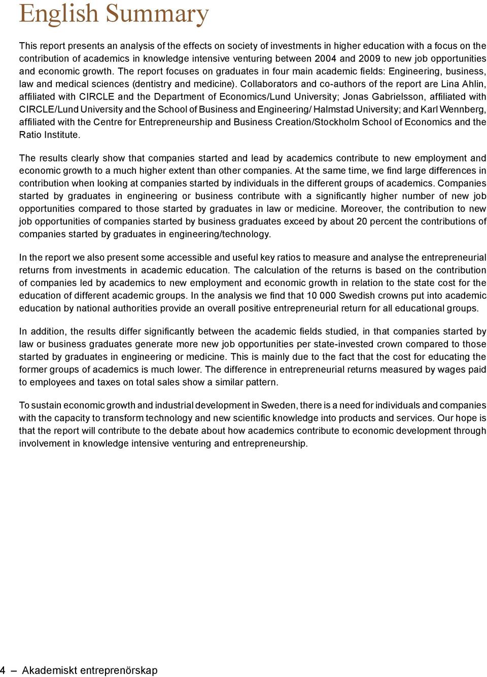 Collaborators and co-authors of the report are Lina Ahlin, CIRCLE/Lund University and the School of Business and Engineering/ Halmstad University;; and Karl Wennberg, Ratio Institute.