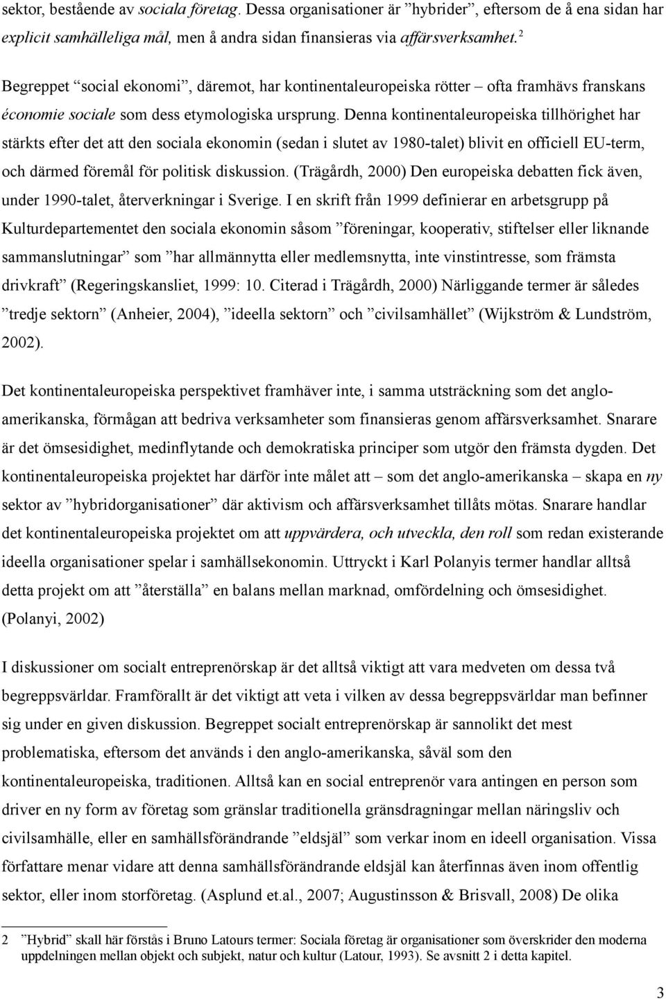 Denna kontinentaleuropeiska tillhörighet har stärkts efter det att den sociala ekonomin (sedan i slutet av 1980-talet) blivit en officiell EU-term, och därmed föremål för politisk diskussion.