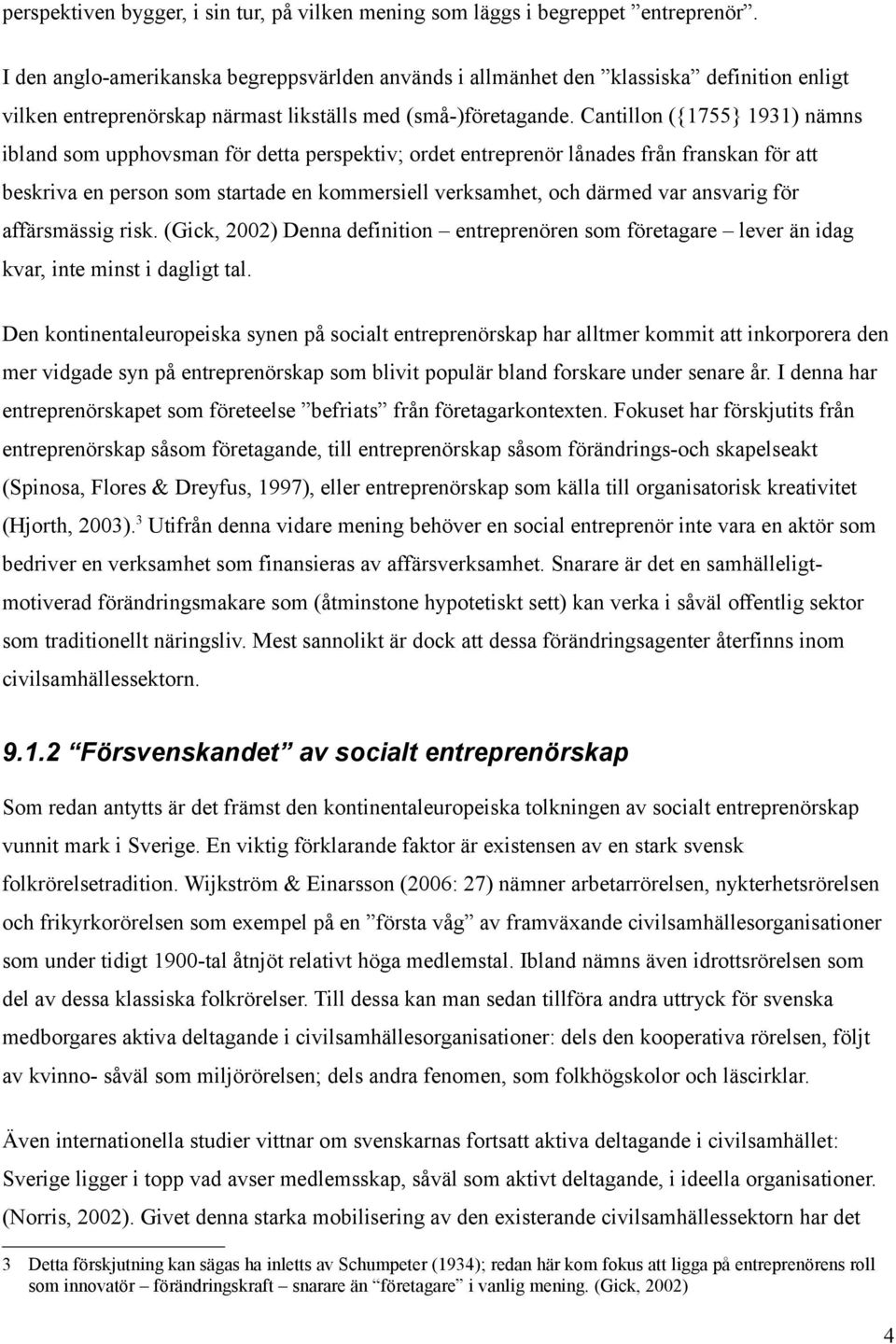 Cantillon ({1755} 1931) nämns ibland som upphovsman för detta perspektiv; ordet entreprenör lånades från franskan för att beskriva en person som startade en kommersiell verksamhet, och därmed var