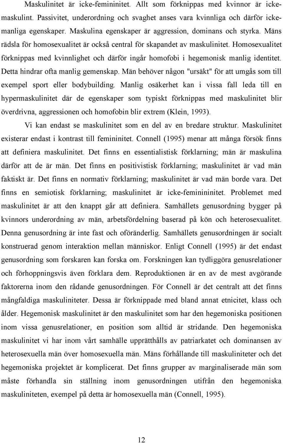 Homosexualitet förknippas med kvinnlighet och därför ingår homofobi i hegemonisk manlig identitet. Detta hindrar ofta manlig gemenskap.