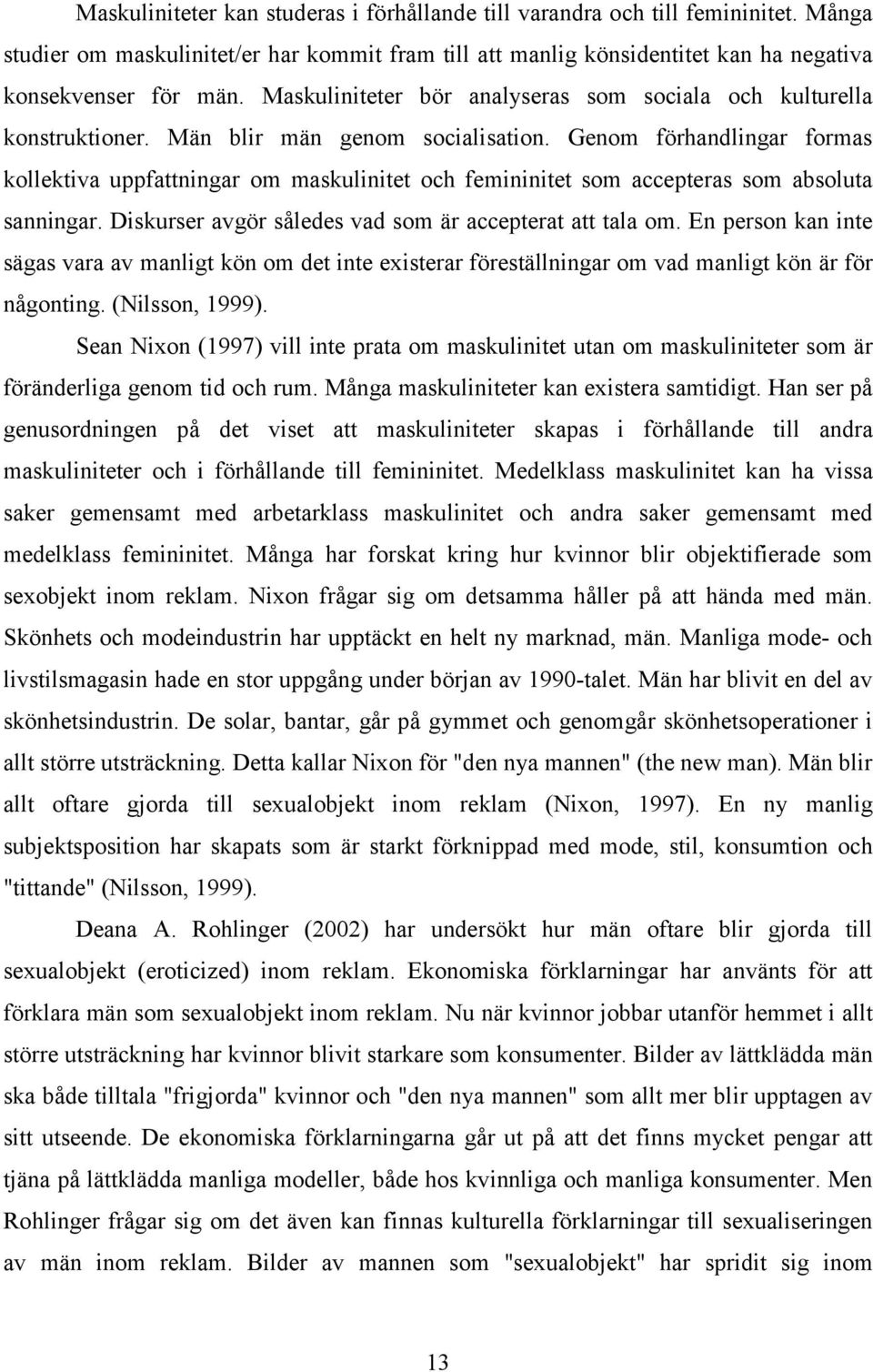 Genom förhandlingar formas kollektiva uppfattningar om maskulinitet och femininitet som accepteras som absoluta sanningar. Diskurser avgör således vad som är accepterat att tala om.