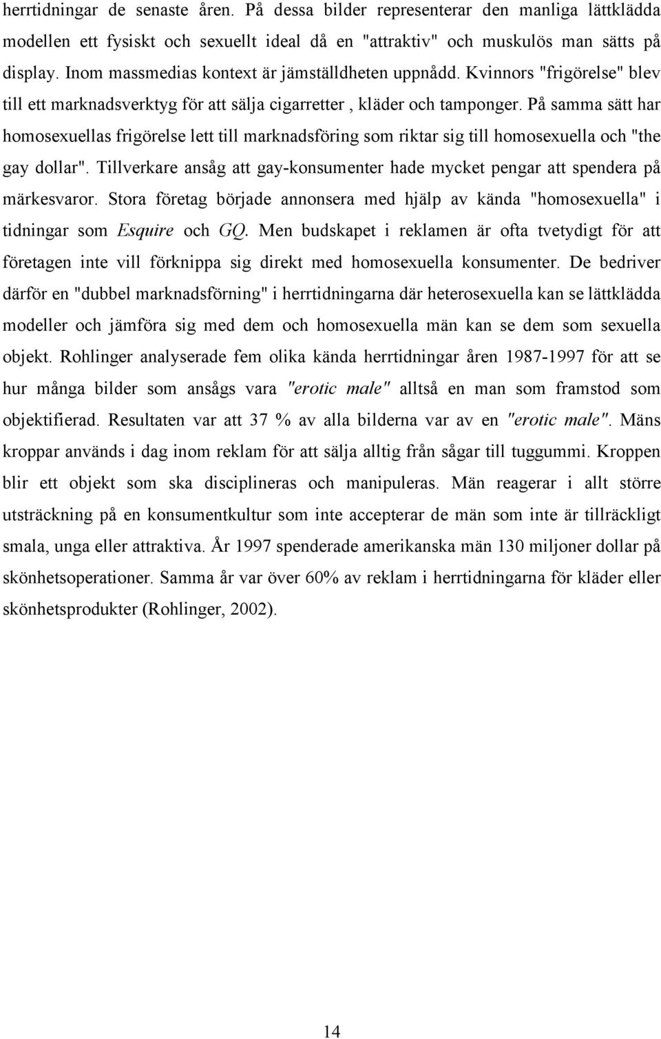 På samma sätt har homosexuellas frigörelse lett till marknadsföring som riktar sig till homosexuella och "the gay dollar".