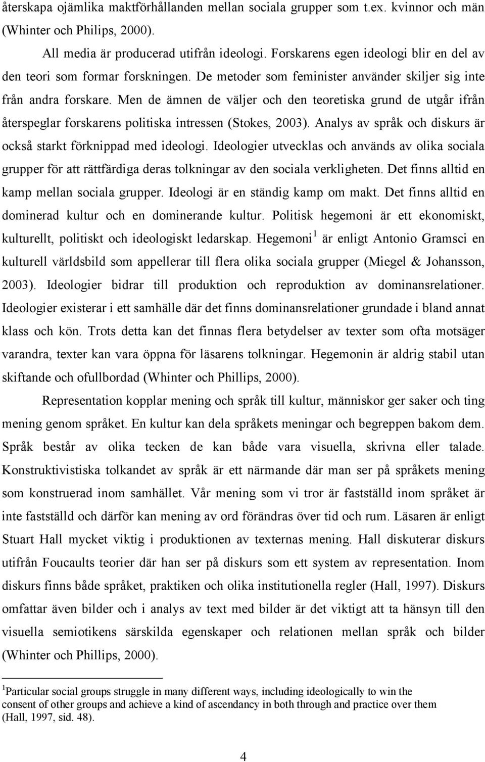 Men de ämnen de väljer och den teoretiska grund de utgår ifrån återspeglar forskarens politiska intressen (Stokes, 2003). Analys av språk och diskurs är också starkt förknippad med ideologi.