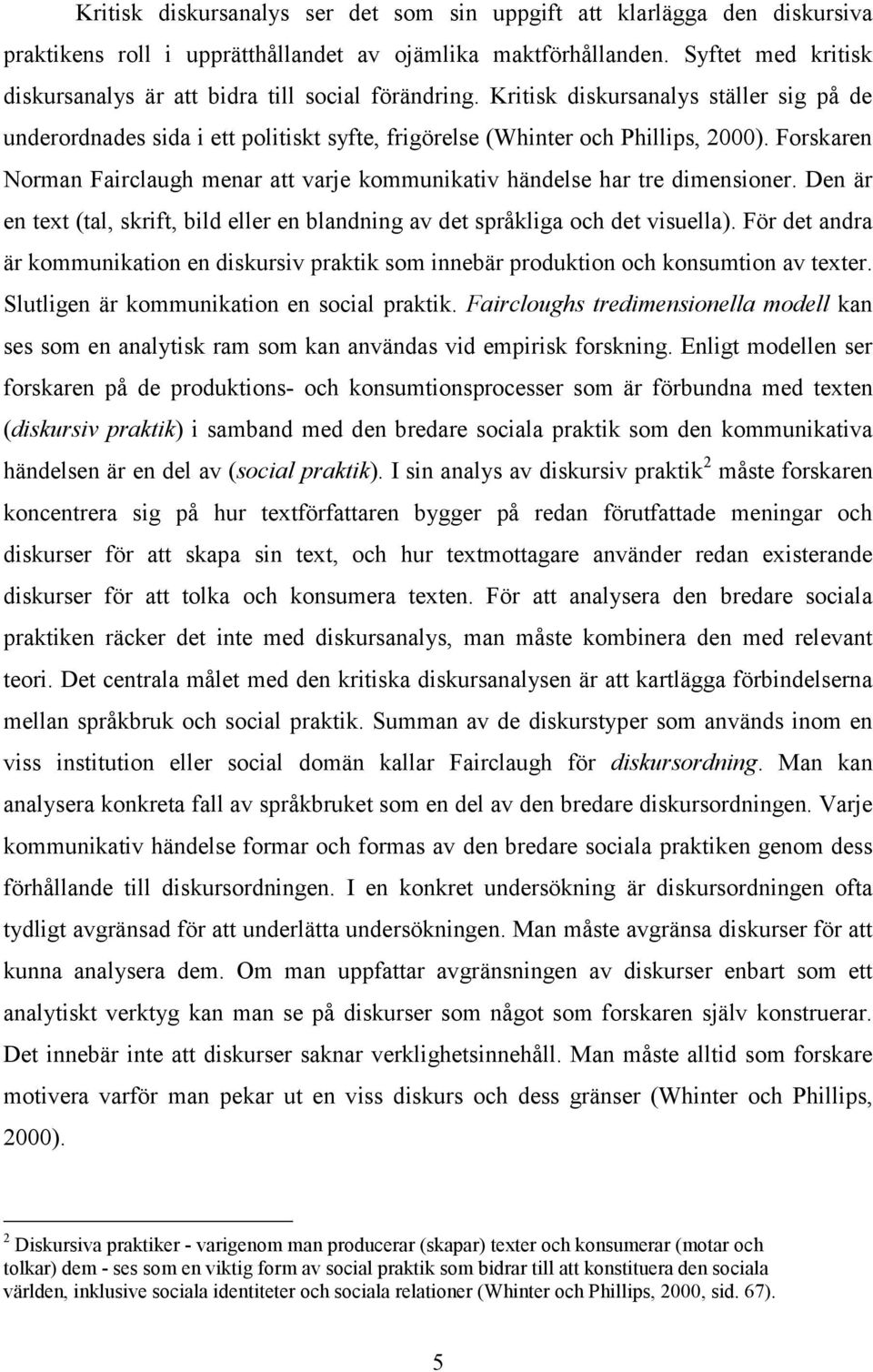 Forskaren Norman Fairclaugh menar att varje kommunikativ händelse har tre dimensioner. Den är en text (tal, skrift, bild eller en blandning av det språkliga och det visuella).