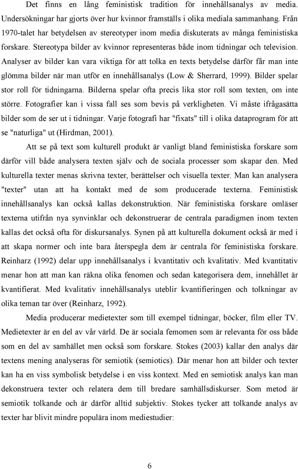 Analyser av bilder kan vara viktiga för att tolka en texts betydelse därför får man inte glömma bilder när man utför en innehållsanalys (Low & Sherrard, 1999). Bilder spelar stor roll för tidningarna.