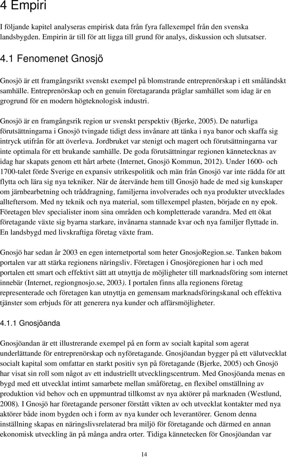 Entreprenörskap och en genuin företagaranda präglar samhället som idag är en grogrund för en modern högteknologisk industri. Gnosjö är en framgångsrik region ur svenskt perspektiv (Bjerke, 2005).