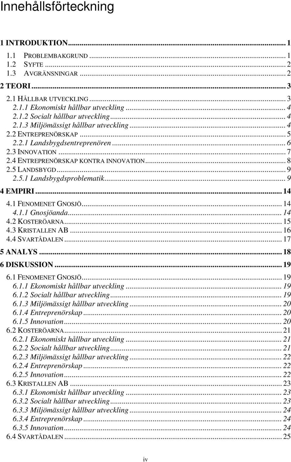 .. 9 4 EMPIRI... 14 4.1 FENOMENET GNOSJÖ... 14 4.1.1 Gnosjöanda... 14 4.2 KOSTERÖARNA... 15 4.3 KRISTALLEN AB... 16 4.4 SVARTÅDALEN... 17 5 ANALYS... 18 6 DISKUSSION... 19 6.1 FENOMENET GNOSJÖ... 19 6.1.1 Ekonomiskt hållbar utveckling.