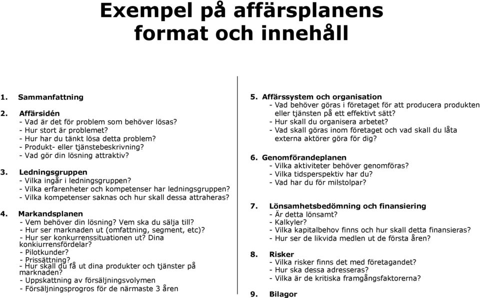 - Vilka kompetenser saknas och hur skall dessa attraheras? 4. Markandsplanen - Vem behöver din lösning? Vem ska du sälja till? - Hur ser marknaden ut (omfattning, segment, etc)?