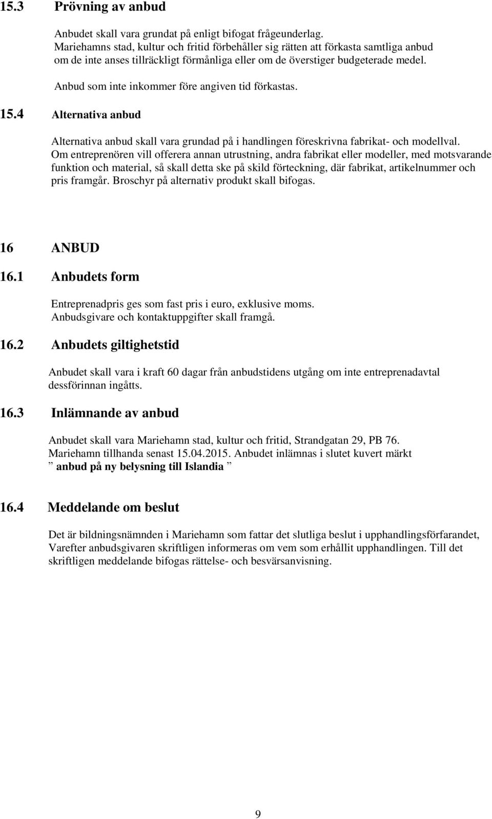 Anbud som inte inkommer före angiven tid förkastas. 15.4 Alternativa anbud Alternativa anbud skall vara grundad på i handlingen föreskrivna fabrikat- och modellval.