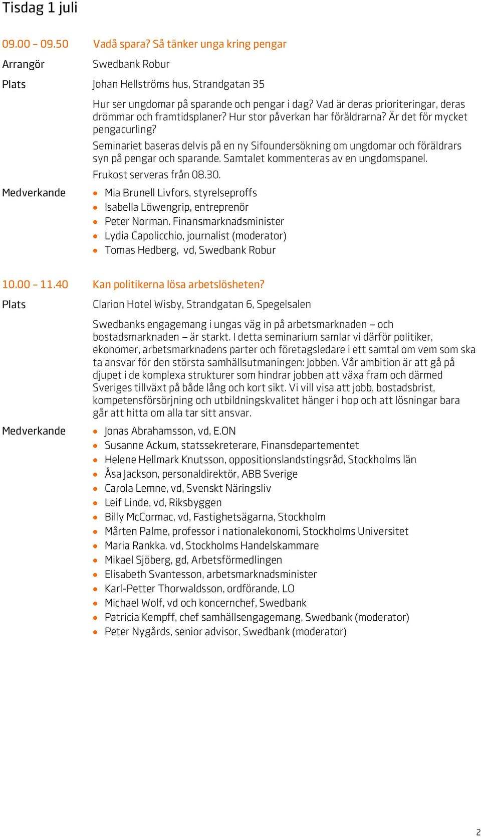 Samtalet kommenteras av en ungdomspanel. Frukost serveras från 08.30. Mia Brunell Livfors, styrelseproffs Isabella Löwengrip, entreprenör Peter Norman.