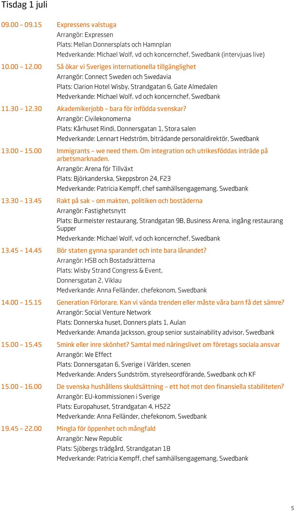 30 Akademikerjobb bara för infödda svenskar? : Civilekonomerna Plats: Kårhuset Rindi, Donnersgatan 1, Stora salen : Lennart Hedström, biträdande personaldirektör, Swedbank 13.00 15.