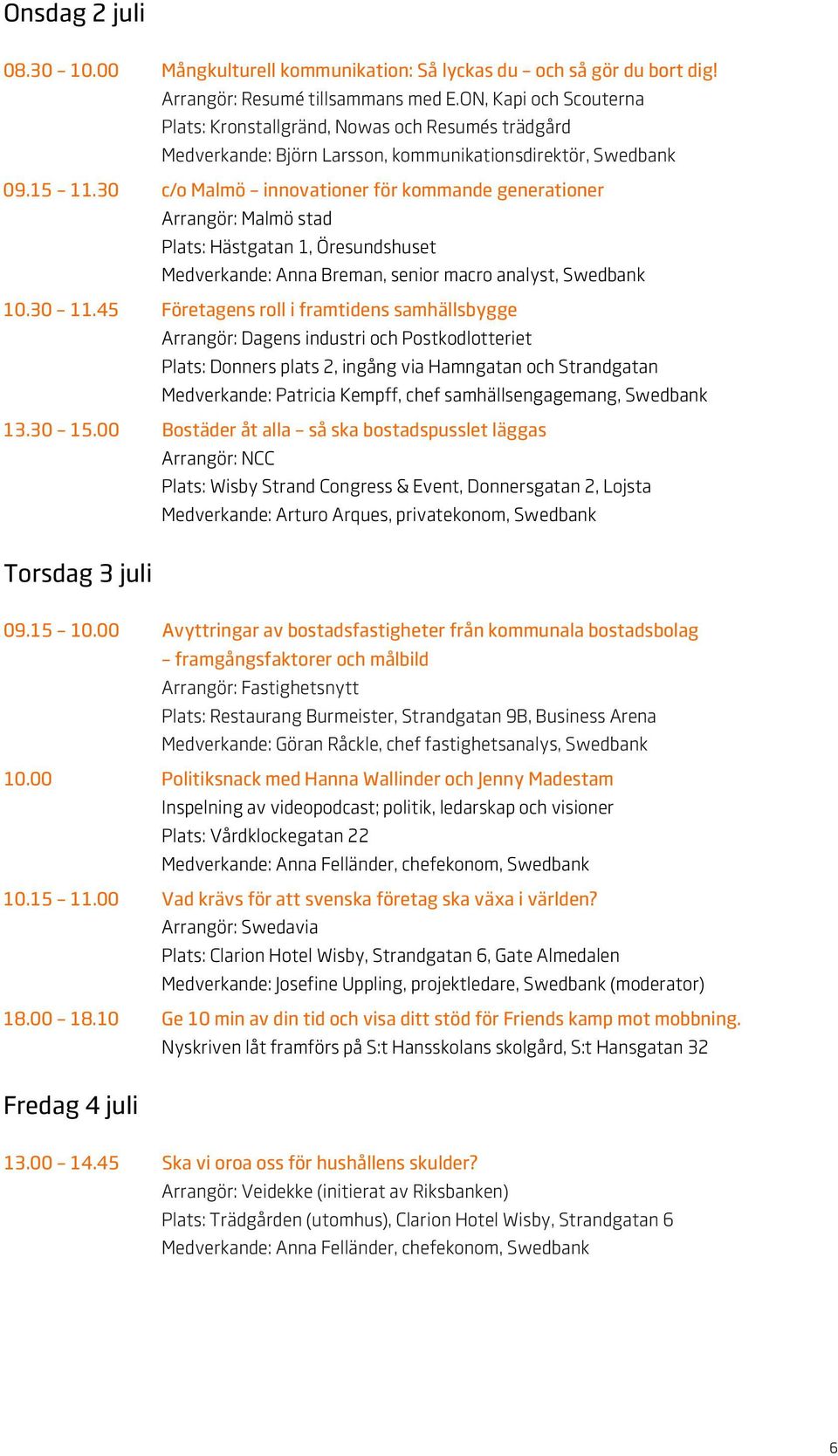 30 c/o Malmö innovationer för kommande generationer : Malmö stad Plats: Hästgatan 1, Öresundshuset : Anna Breman, senior macro analyst, Swedbank 10.30 11.