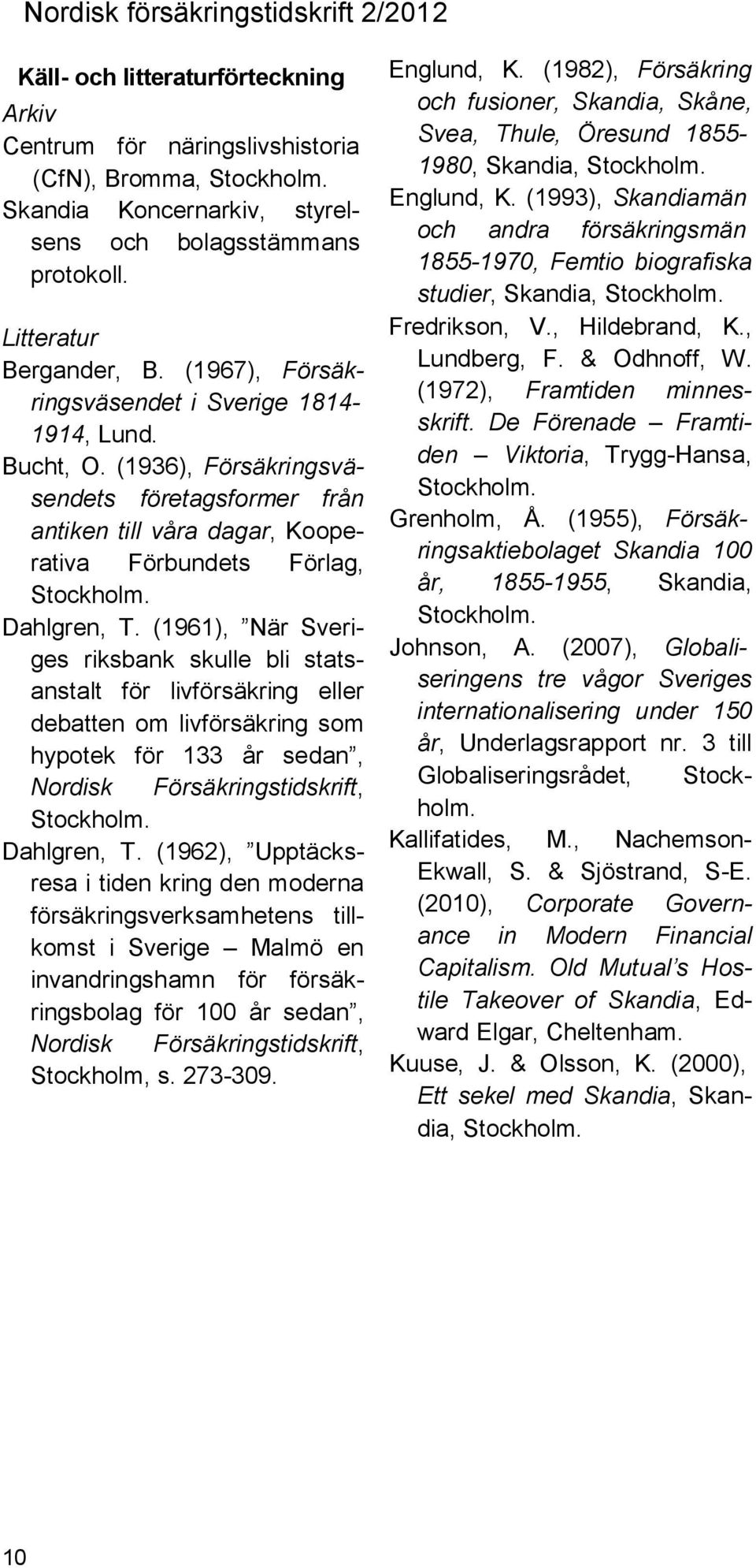 (1961), När Sveriges riksbank skulle bli statsanstalt för livförsäkring eller debatten om livförsäkring som hypotek för 133 år sedan, Nordisk Försäkringstidskrift, Dahlgren, T.