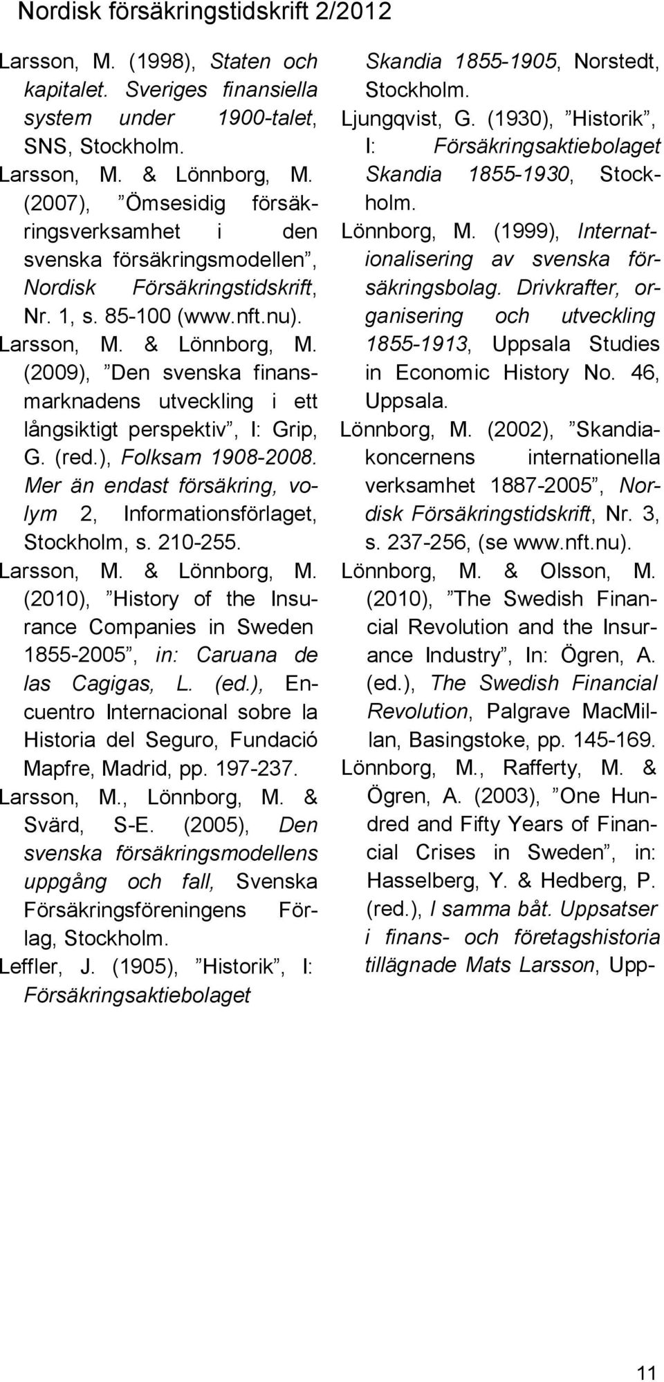 (2009), Den svenska finansmarknadens utveckling i ett långsiktigt perspektiv, I: Grip, G. (red.), Folksam 1908-2008. Mer än endast försäkring, volym 2, Informationsförlaget, Stockholm, s. 210-255.