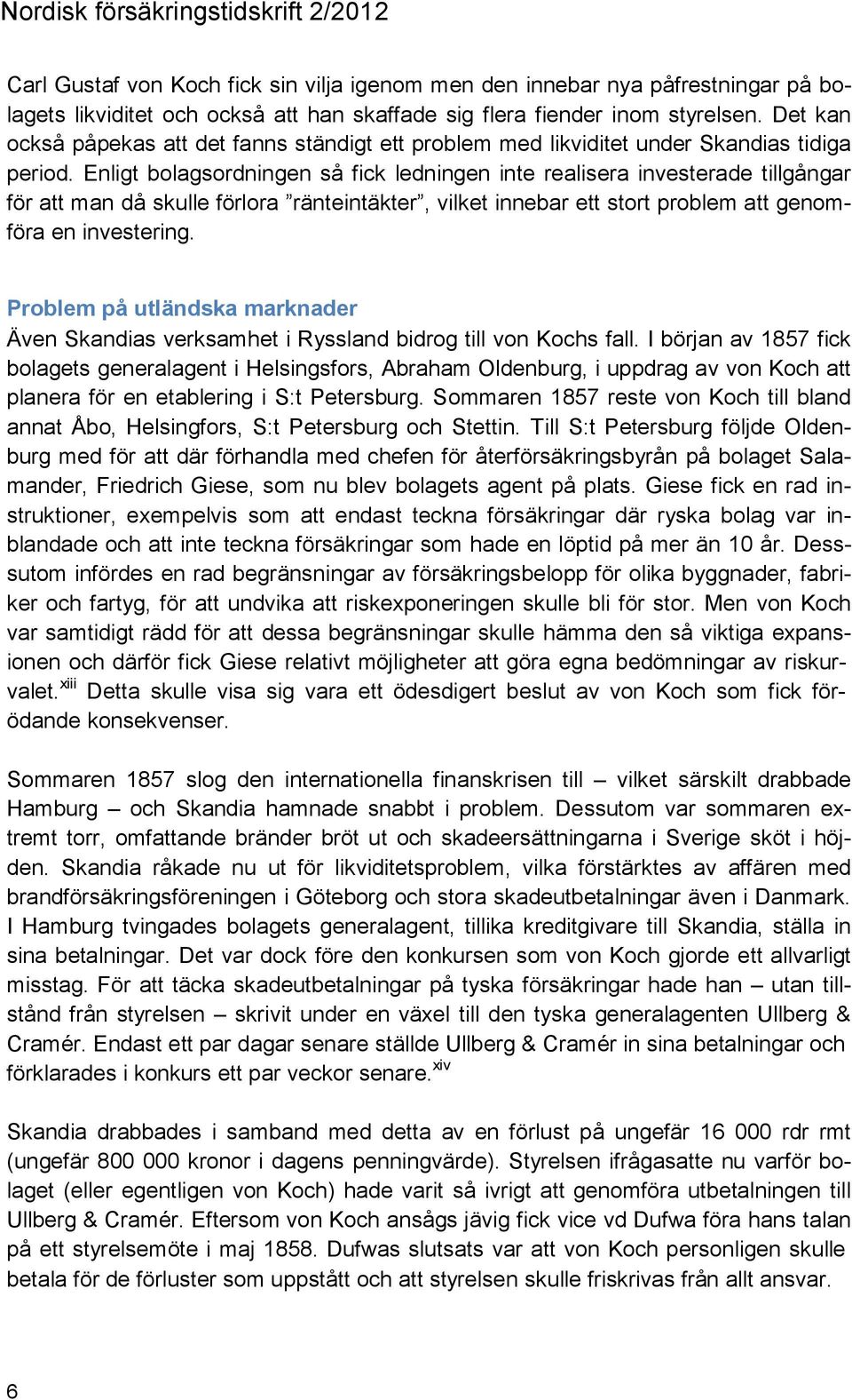 Enligt bolagsordningen så fick ledningen inte realisera investerade tillgångar för att man då skulle förlora ränteintäkter, vilket innebar ett stort problem att genomföra en investering.