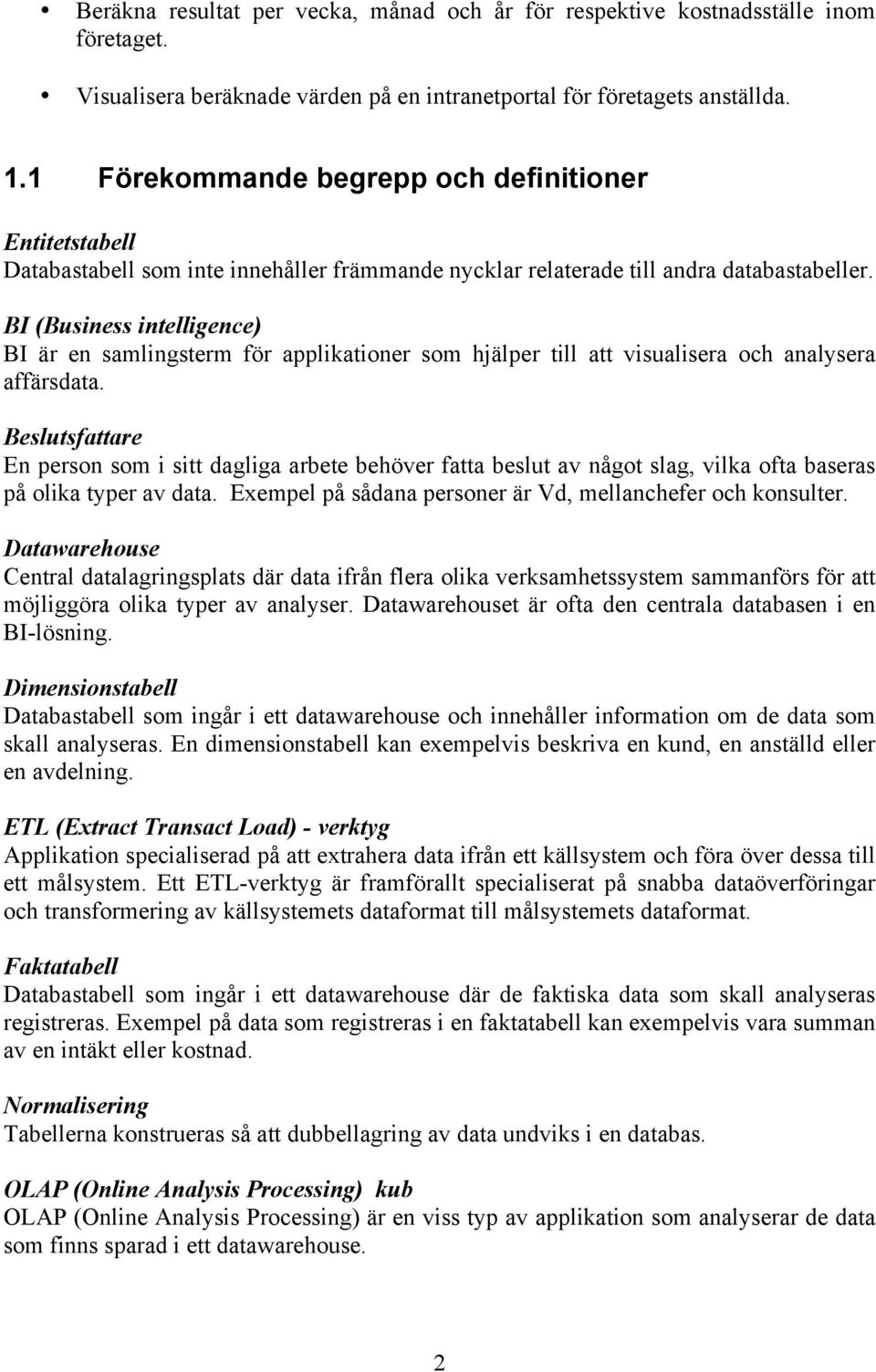 BI (Business intelligence) BI är en samlingsterm för applikationer som hjälper till att visualisera och analysera affärsdata.