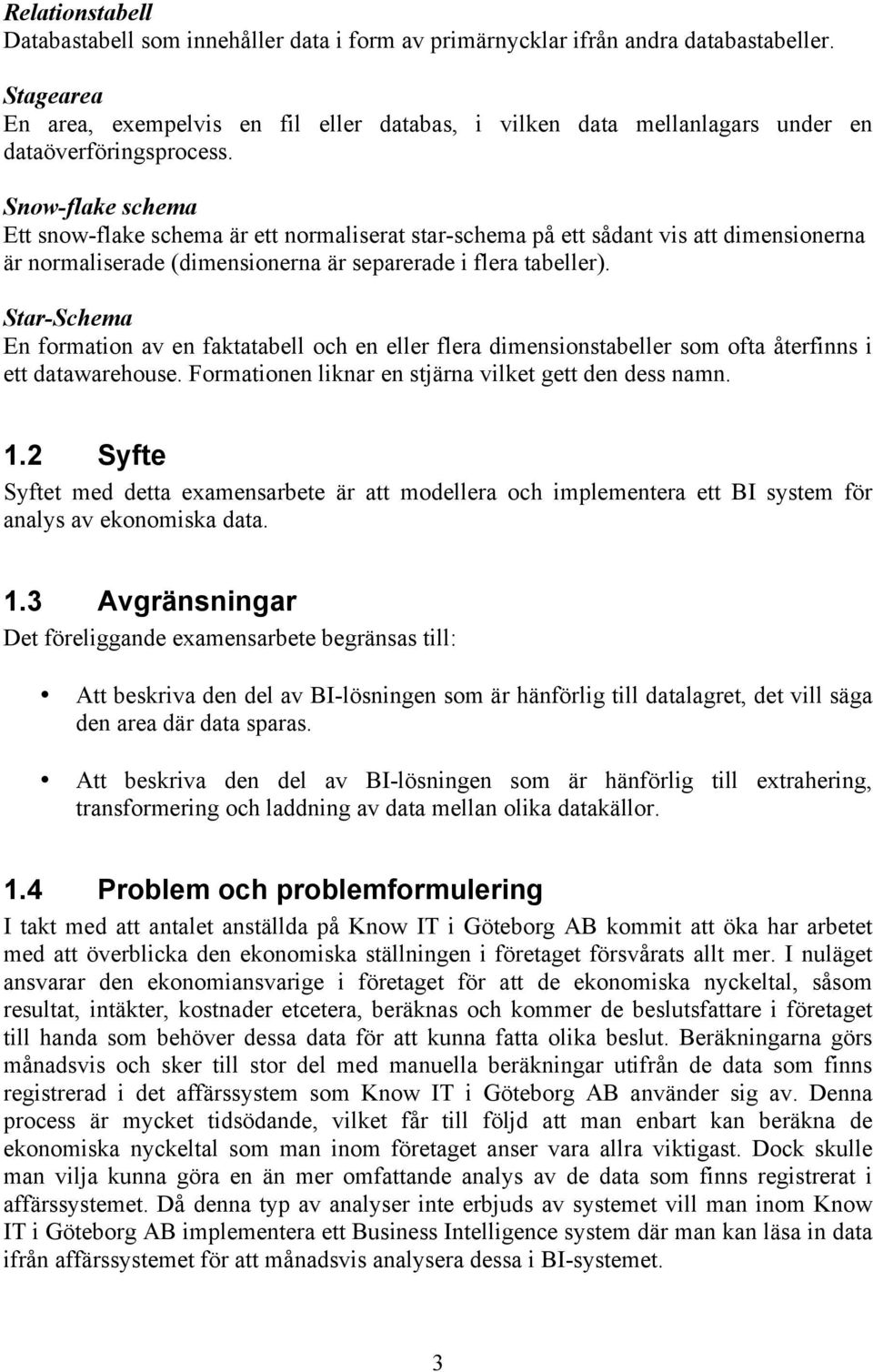 Snow-flake schema Ett snow-flake schema är ett normaliserat star-schema på ett sådant vis att dimensionerna är normaliserade (dimensionerna är separerade i flera tabeller).