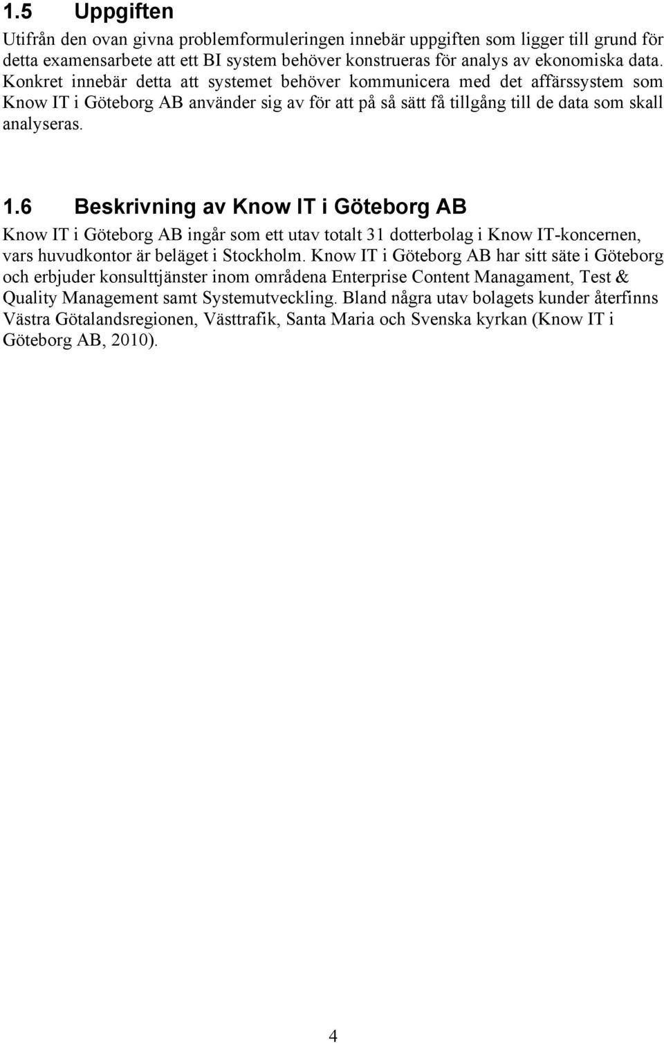 6 Beskrivning av Know IT i Göteborg AB Know IT i Göteborg AB ingår som ett utav totalt 31 dotterbolag i Know IT-koncernen, vars huvudkontor är beläget i Stockholm.