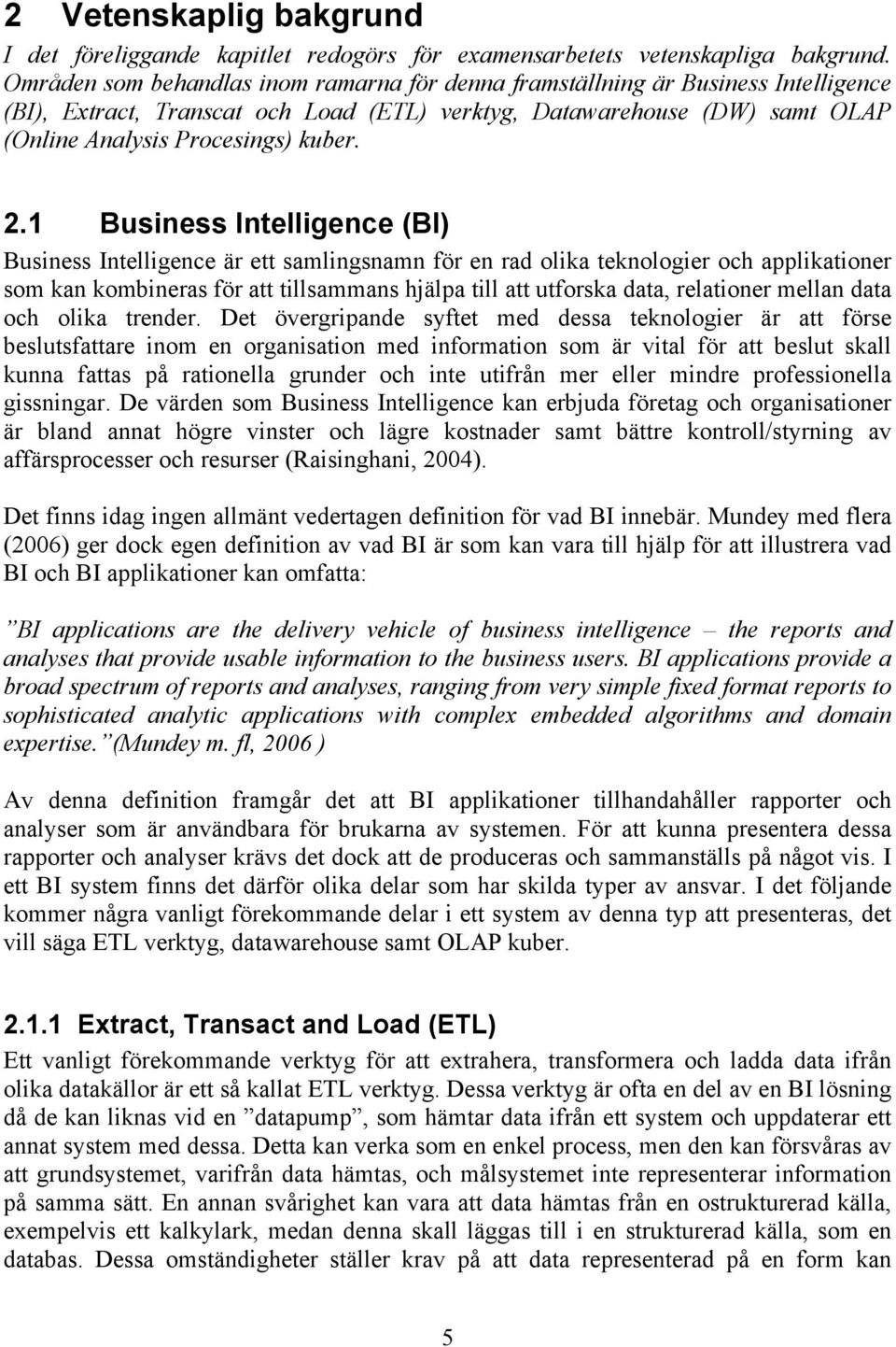 1 Business Intelligence (BI) Business Intelligence är ett samlingsnamn för en rad olika teknologier och applikationer som kan kombineras för att tillsammans hjälpa till att utforska data, relationer