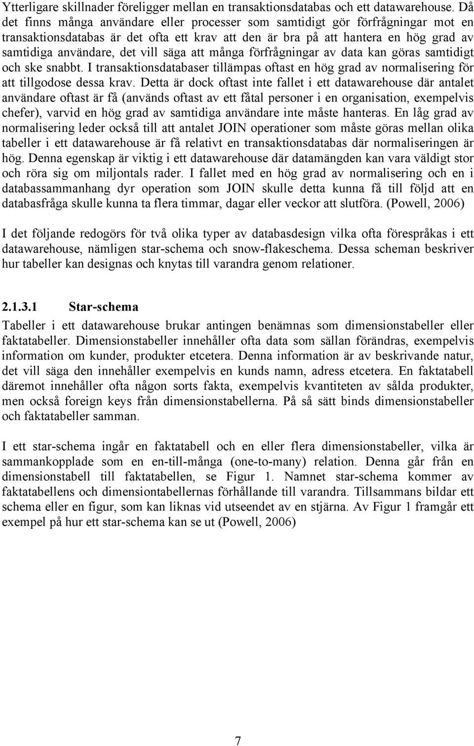 säga att många förfrågningar av data kan göras samtidigt och ske snabbt. I transaktionsdatabaser tillämpas oftast en hög grad av normalisering för att tillgodose dessa krav.