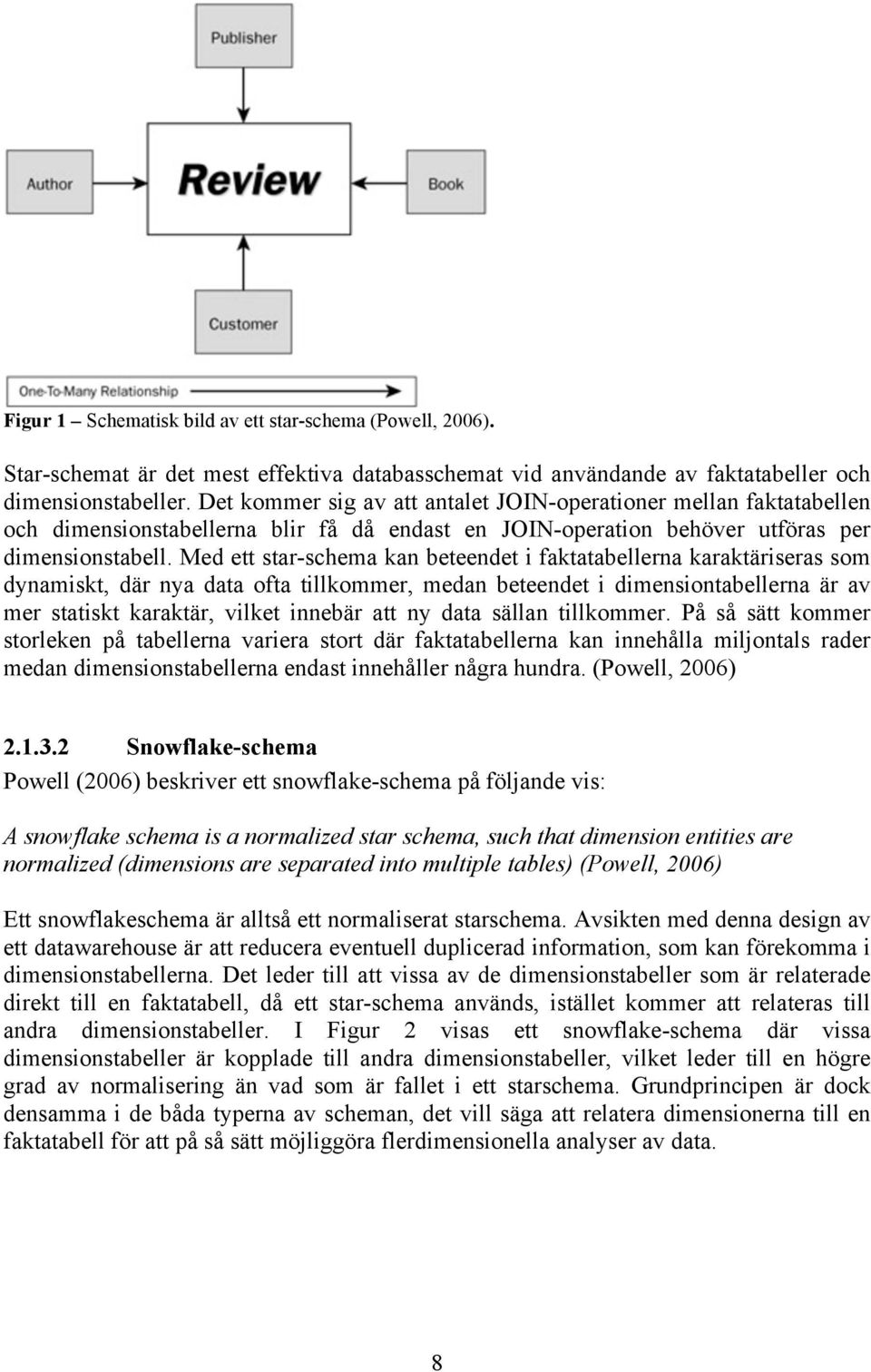 Med ett star-schema kan beteendet i faktatabellerna karaktäriseras som dynamiskt, där nya data ofta tillkommer, medan beteendet i dimensiontabellerna är av mer statiskt karaktär, vilket innebär att